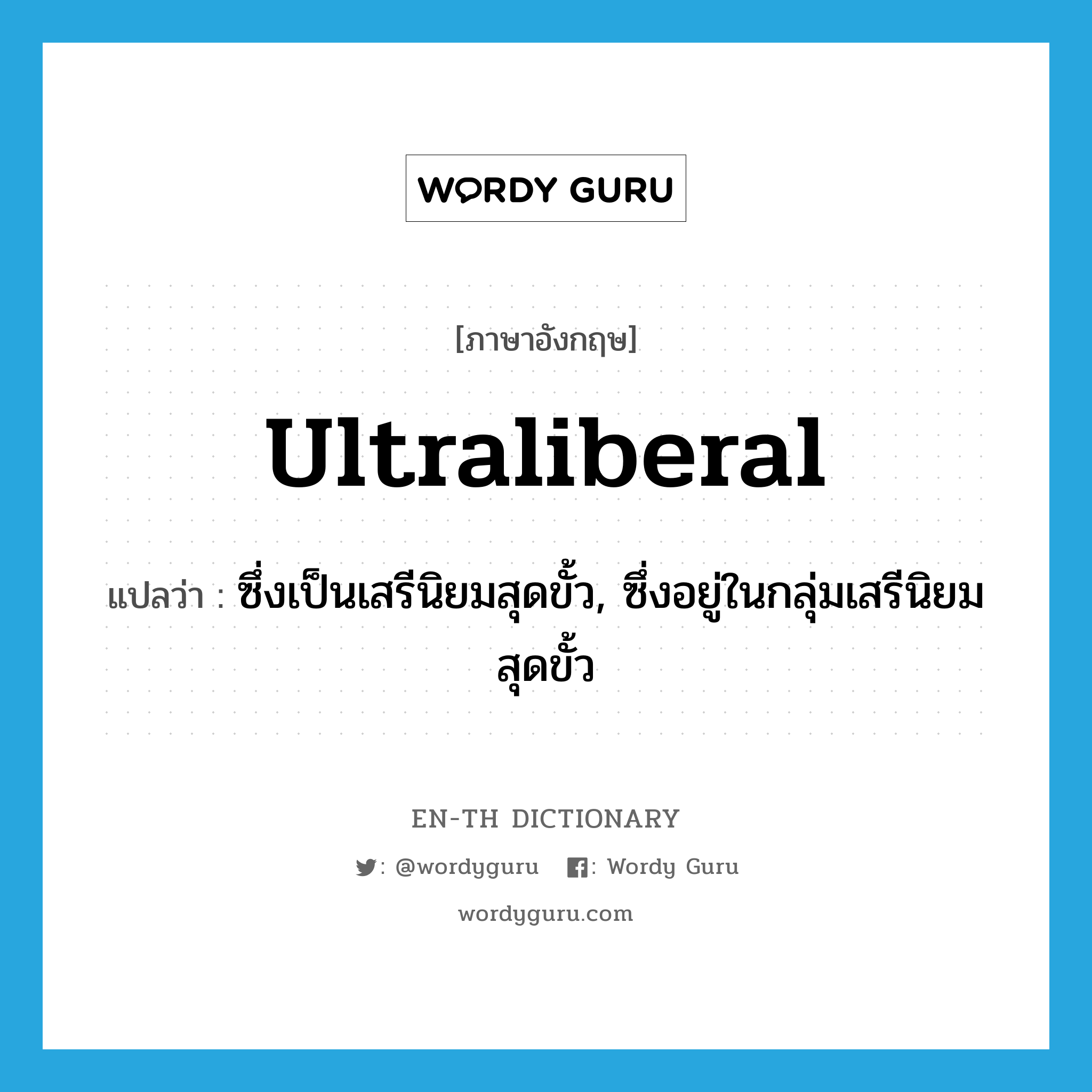 ultraliberal แปลว่า?, คำศัพท์ภาษาอังกฤษ ultraliberal แปลว่า ซึ่งเป็นเสรีนิยมสุดขั้ว, ซึ่งอยู่ในกลุ่มเสรีนิยมสุดขั้ว ประเภท ADJ หมวด ADJ