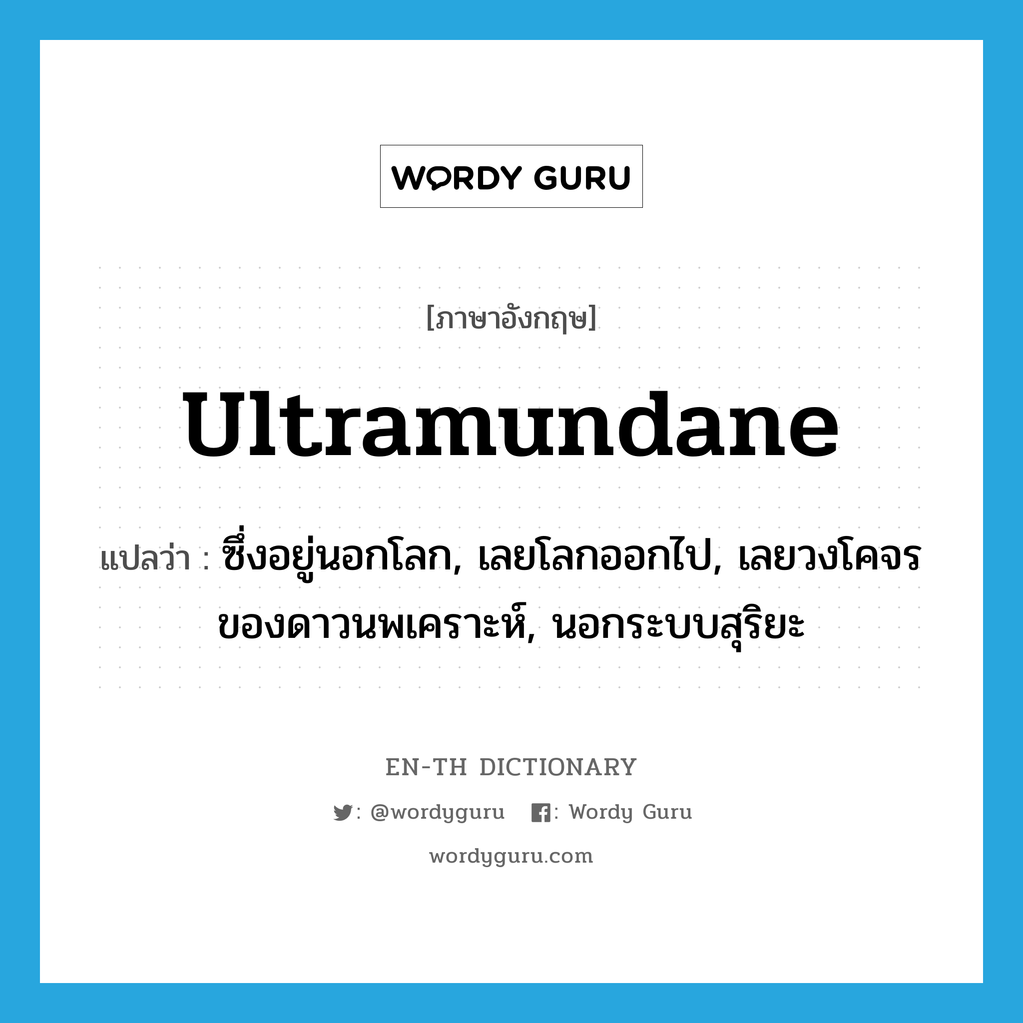 ultramundane แปลว่า?, คำศัพท์ภาษาอังกฤษ ultramundane แปลว่า ซึ่งอยู่นอกโลก, เลยโลกออกไป, เลยวงโคจรของดาวนพเคราะห์, นอกระบบสุริยะ ประเภท ADJ หมวด ADJ