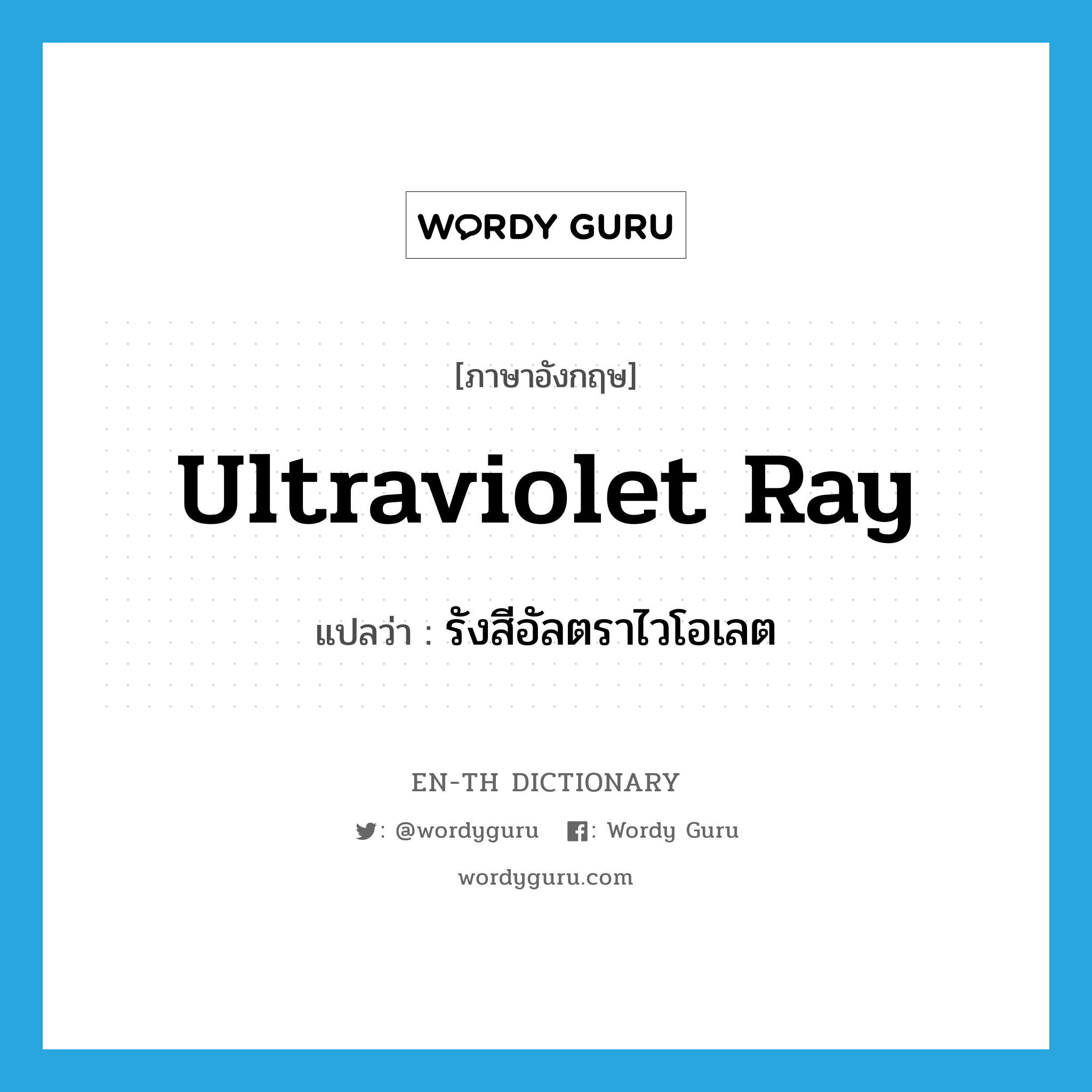 ultraviolet ray แปลว่า?, คำศัพท์ภาษาอังกฤษ ultraviolet ray แปลว่า รังสีอัลตราไวโอเลต ประเภท N หมวด N