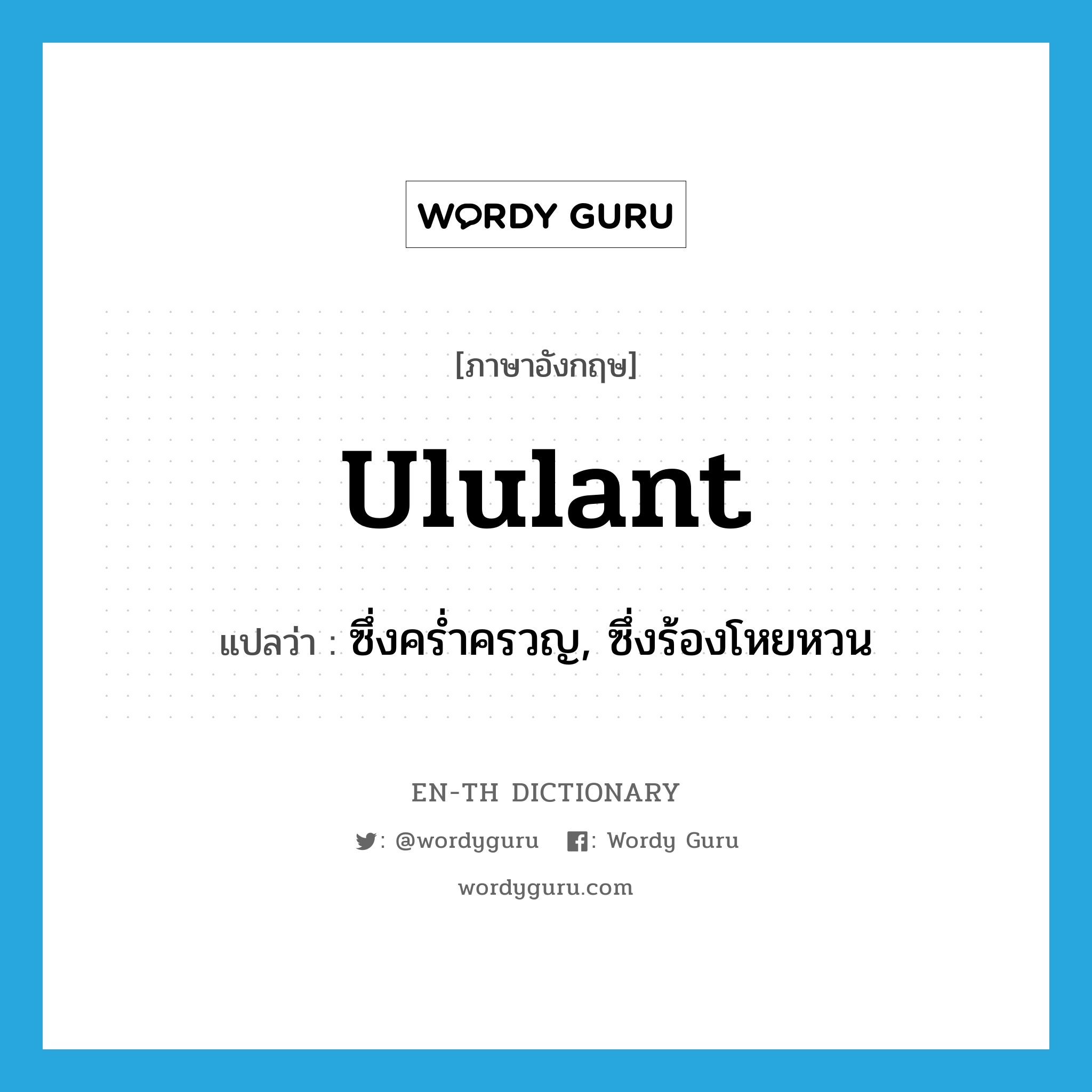 ululant แปลว่า?, คำศัพท์ภาษาอังกฤษ ululant แปลว่า ซึ่งคร่ำครวญ, ซึ่งร้องโหยหวน ประเภท ADJ หมวด ADJ