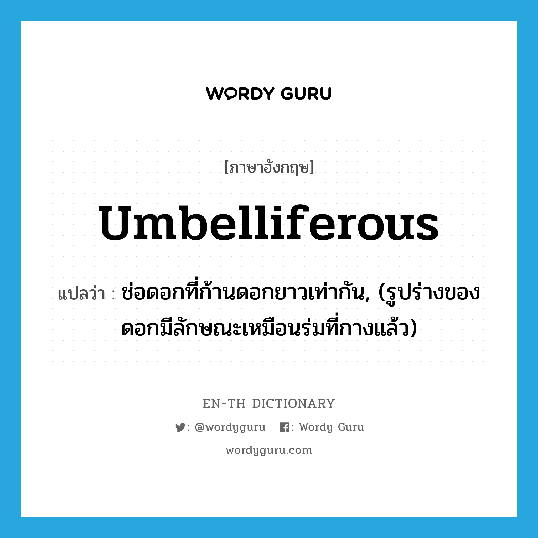 umbelliferous แปลว่า?, คำศัพท์ภาษาอังกฤษ umbelliferous แปลว่า ช่อดอกที่ก้านดอกยาวเท่ากัน, (รูปร่างของดอกมีลักษณะเหมือนร่มที่กางแล้ว) ประเภท ADJ หมวด ADJ