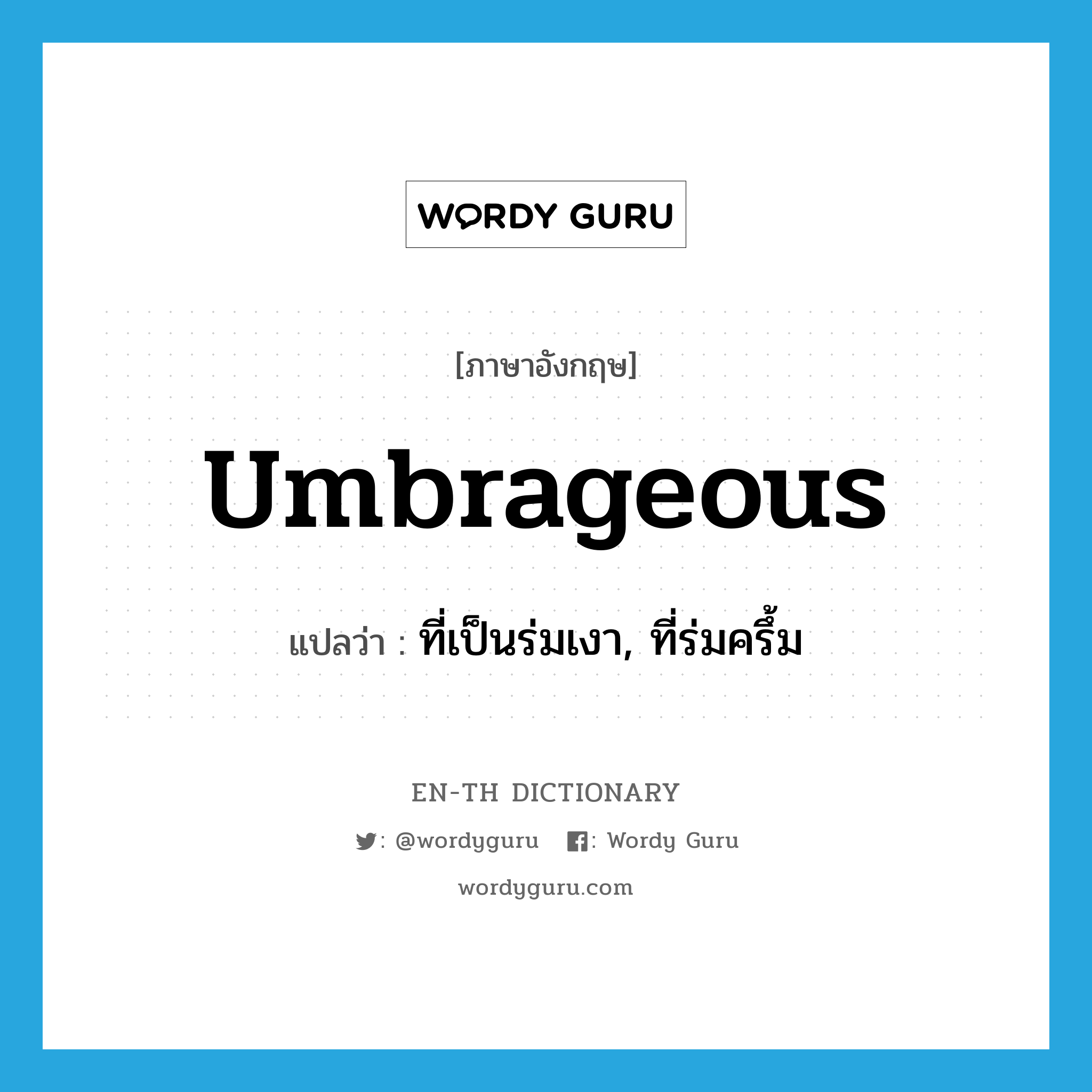 umbrageous แปลว่า?, คำศัพท์ภาษาอังกฤษ umbrageous แปลว่า ที่เป็นร่มเงา, ที่ร่มครึ้ม ประเภท ADJ หมวด ADJ