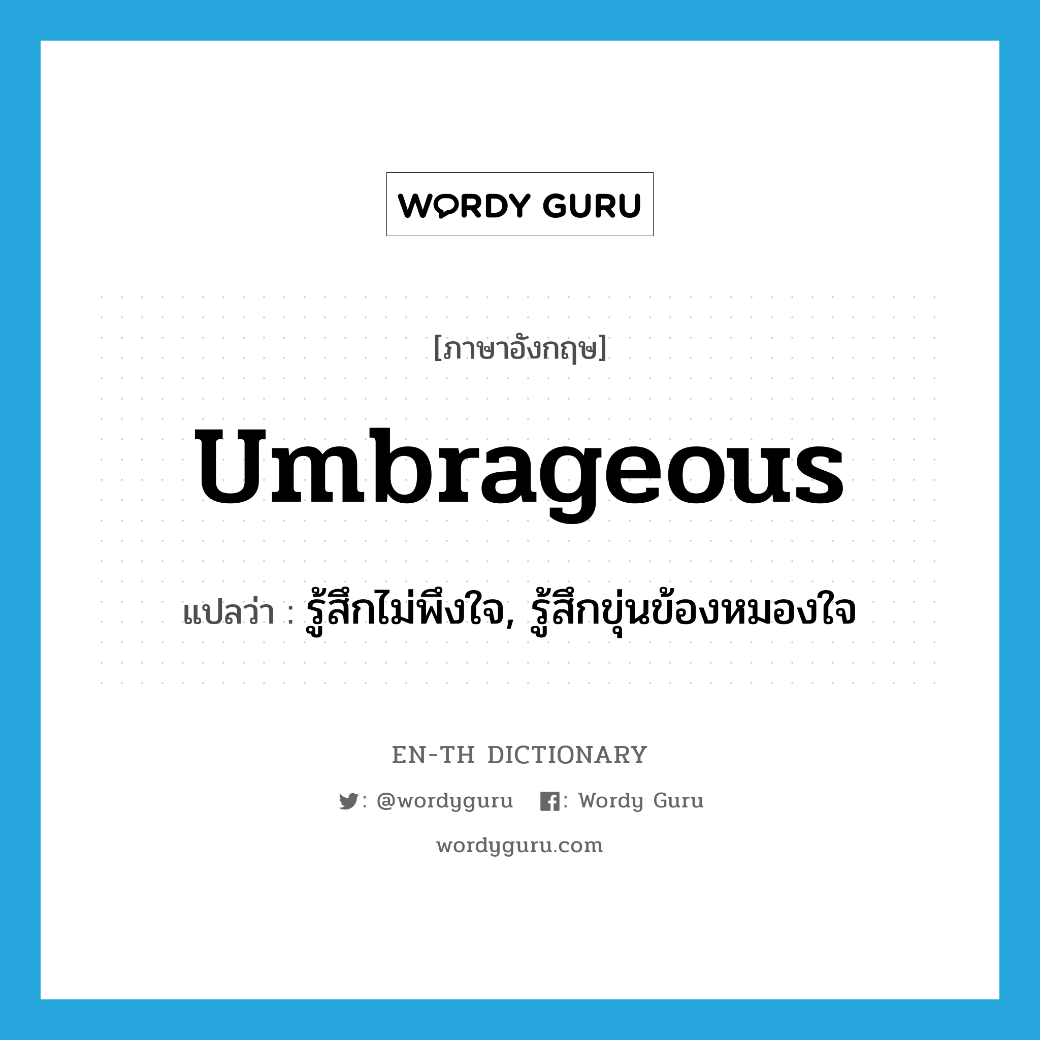 umbrageous แปลว่า?, คำศัพท์ภาษาอังกฤษ umbrageous แปลว่า รู้สึกไม่พึงใจ, รู้สึกขุ่นข้องหมองใจ ประเภท ADJ หมวด ADJ