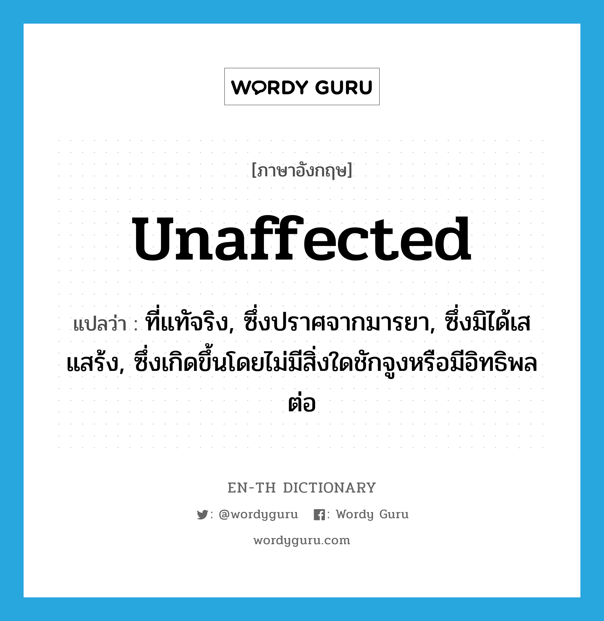 unaffected แปลว่า?, คำศัพท์ภาษาอังกฤษ unaffected แปลว่า ที่แทัจริง, ซึ่งปราศจากมารยา, ซึ่งมิได้เสแสร้ง, ซึ่งเกิดขึ้นโดยไม่มีสิ่งใดชักจูงหรือมีอิทธิพลต่อ ประเภท ADJ หมวด ADJ