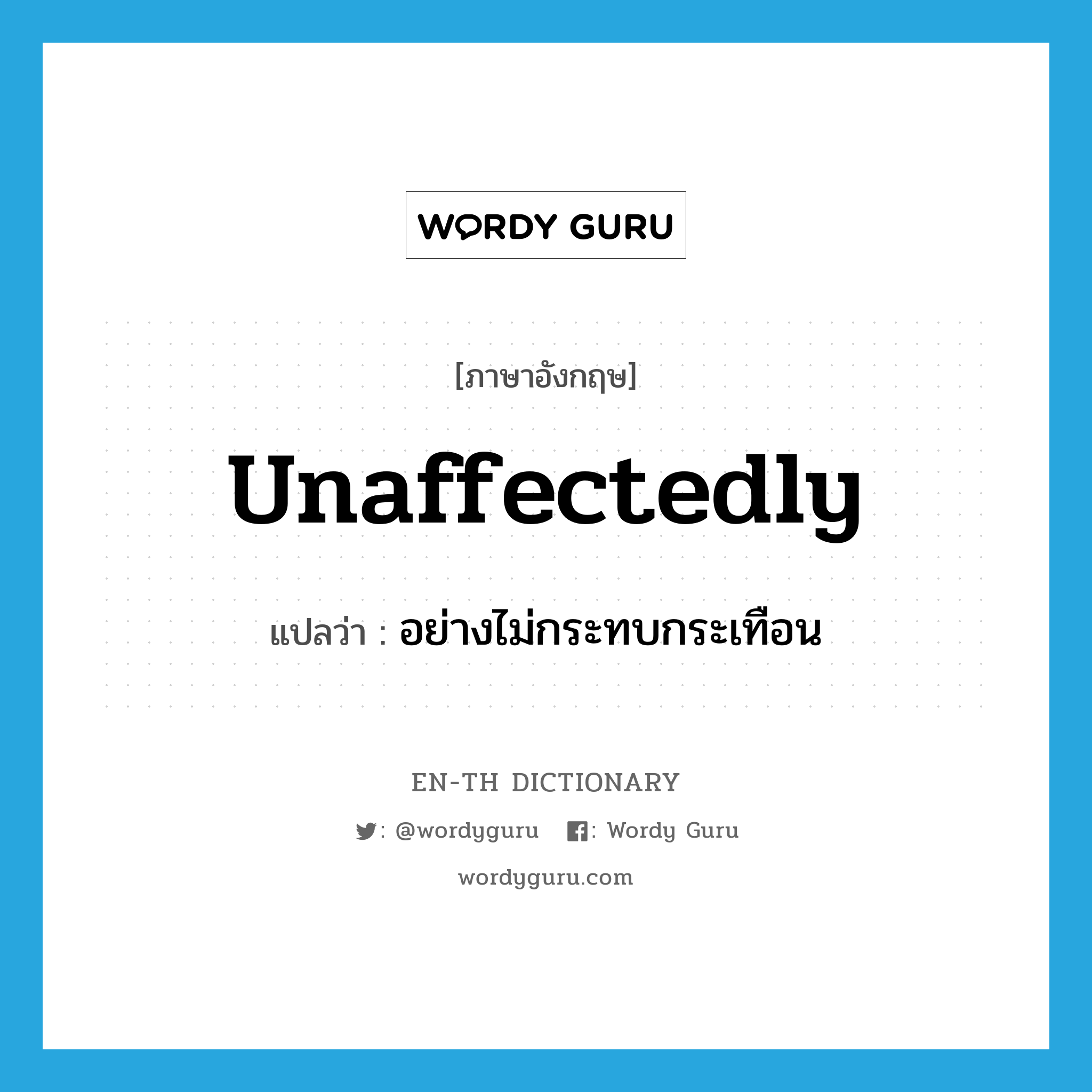 unaffectedly แปลว่า?, คำศัพท์ภาษาอังกฤษ unaffectedly แปลว่า อย่างไม่กระทบกระเทือน ประเภท ADV หมวด ADV