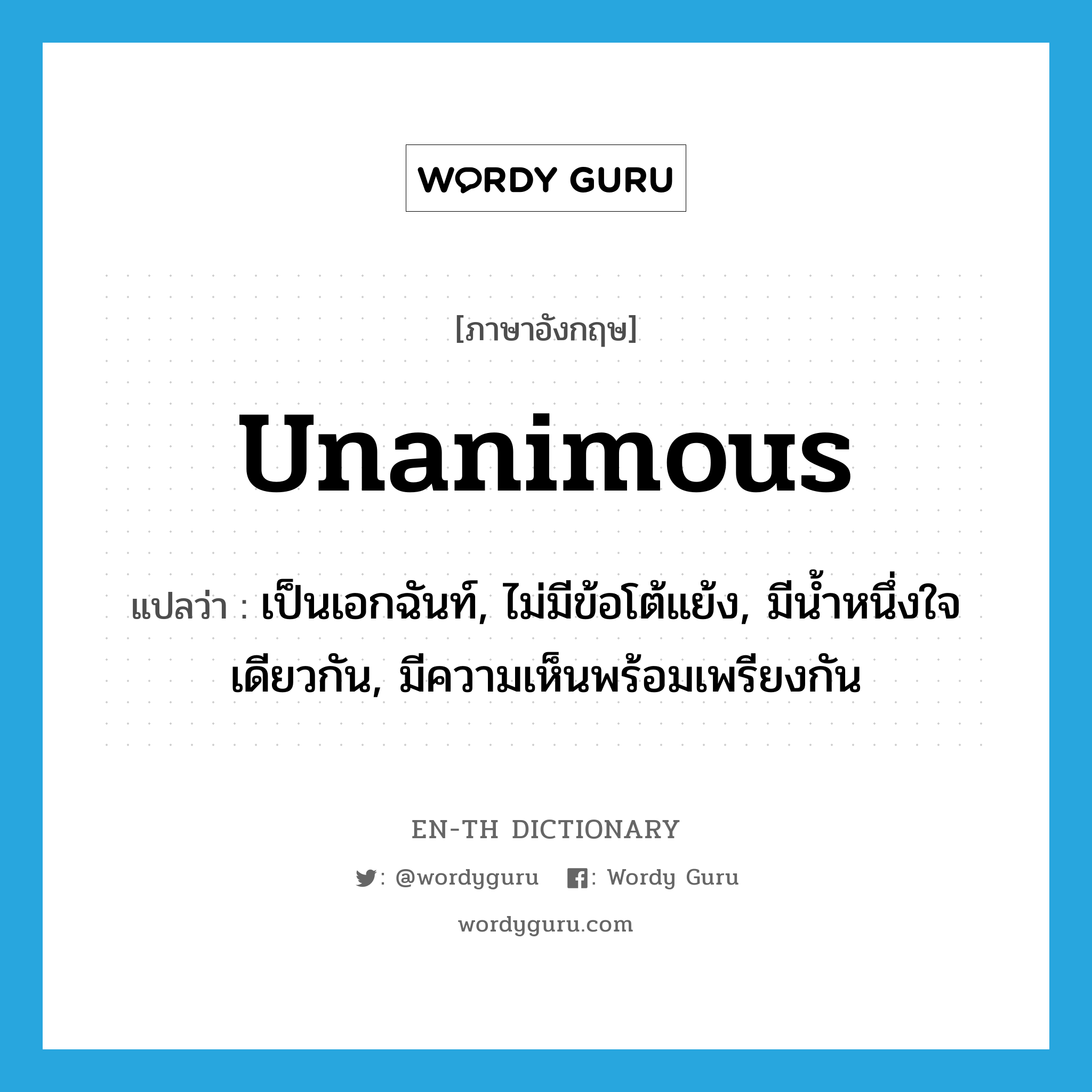 unanimous แปลว่า?, คำศัพท์ภาษาอังกฤษ unanimous แปลว่า เป็นเอกฉันท์, ไม่มีข้อโต้แย้ง, มีน้ำหนึ่งใจเดียวกัน, มีความเห็นพร้อมเพรียงกัน ประเภท ADJ หมวด ADJ