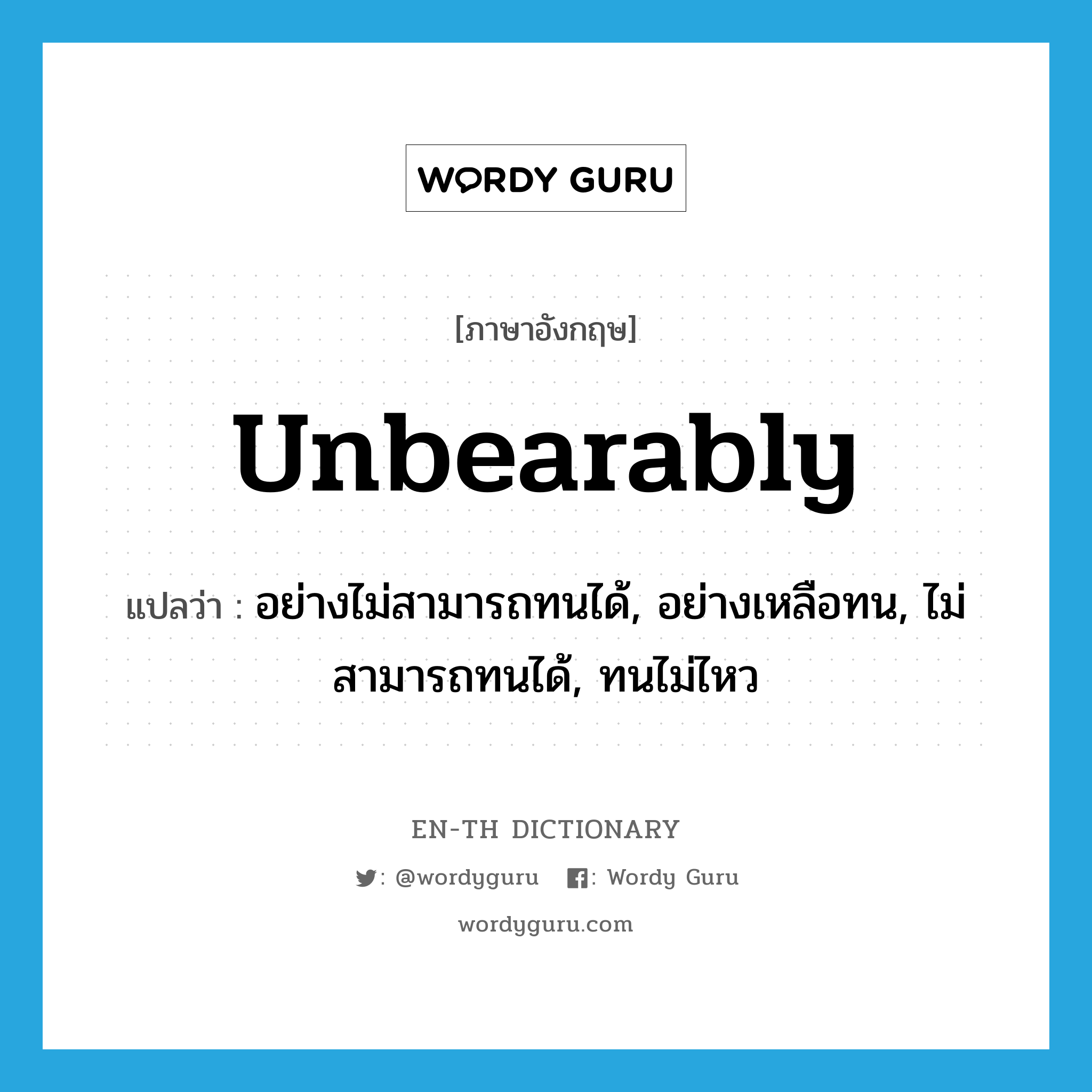 unbearably แปลว่า?, คำศัพท์ภาษาอังกฤษ unbearably แปลว่า อย่างไม่สามารถทนได้, อย่างเหลือทน, ไม่สามารถทนได้, ทนไม่ไหว ประเภท ADV หมวด ADV