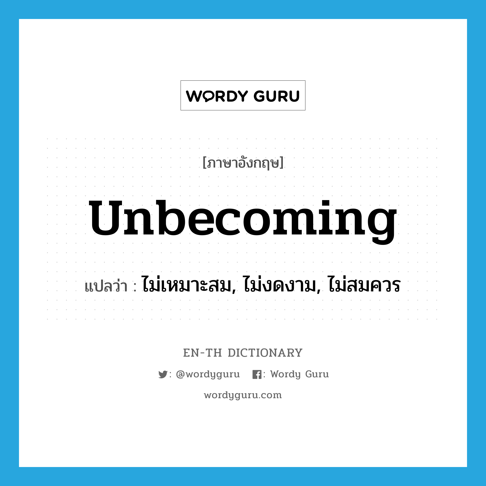 unbecoming แปลว่า?, คำศัพท์ภาษาอังกฤษ unbecoming แปลว่า ไม่เหมาะสม, ไม่งดงาม, ไม่สมควร ประเภท ADJ หมวด ADJ