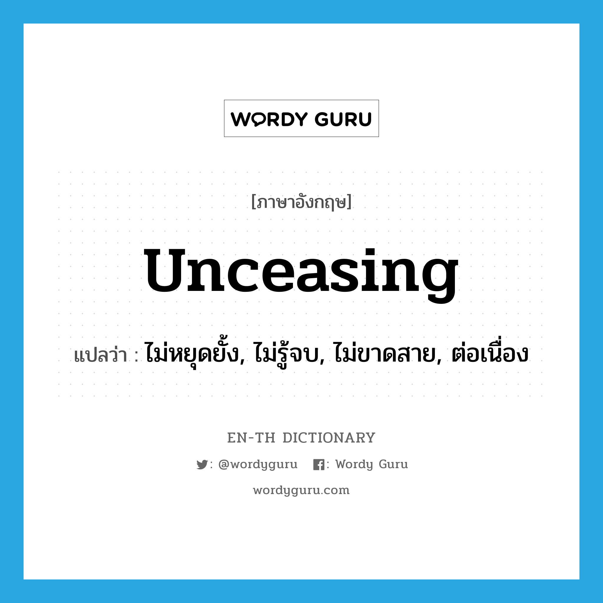 unceasing แปลว่า?, คำศัพท์ภาษาอังกฤษ unceasing แปลว่า ไม่หยุดยั้ง, ไม่รู้จบ, ไม่ขาดสาย, ต่อเนื่อง ประเภท ADJ หมวด ADJ