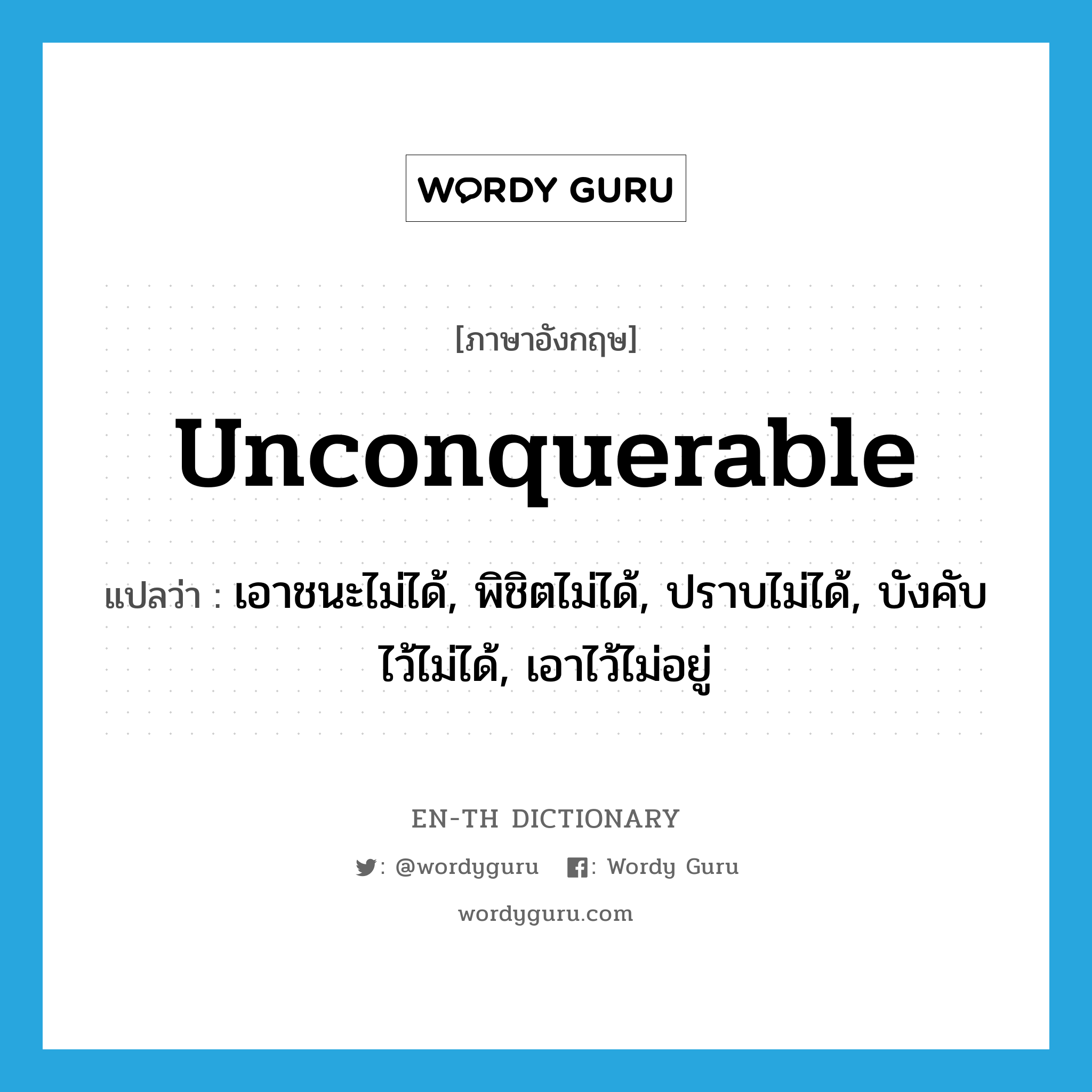 unconquerable แปลว่า?, คำศัพท์ภาษาอังกฤษ unconquerable แปลว่า เอาชนะไม่ได้, พิชิตไม่ได้, ปราบไม่ได้, บังคับไว้ไม่ได้, เอาไว้ไม่อยู่ ประเภท ADJ หมวด ADJ