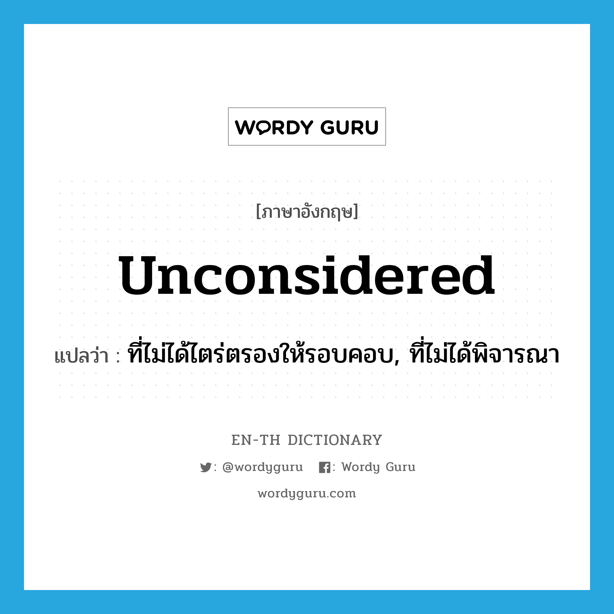 unconsidered แปลว่า?, คำศัพท์ภาษาอังกฤษ unconsidered แปลว่า ที่ไม่ได้ไตร่ตรองให้รอบคอบ, ที่ไม่ได้พิจารณา ประเภท ADJ หมวด ADJ