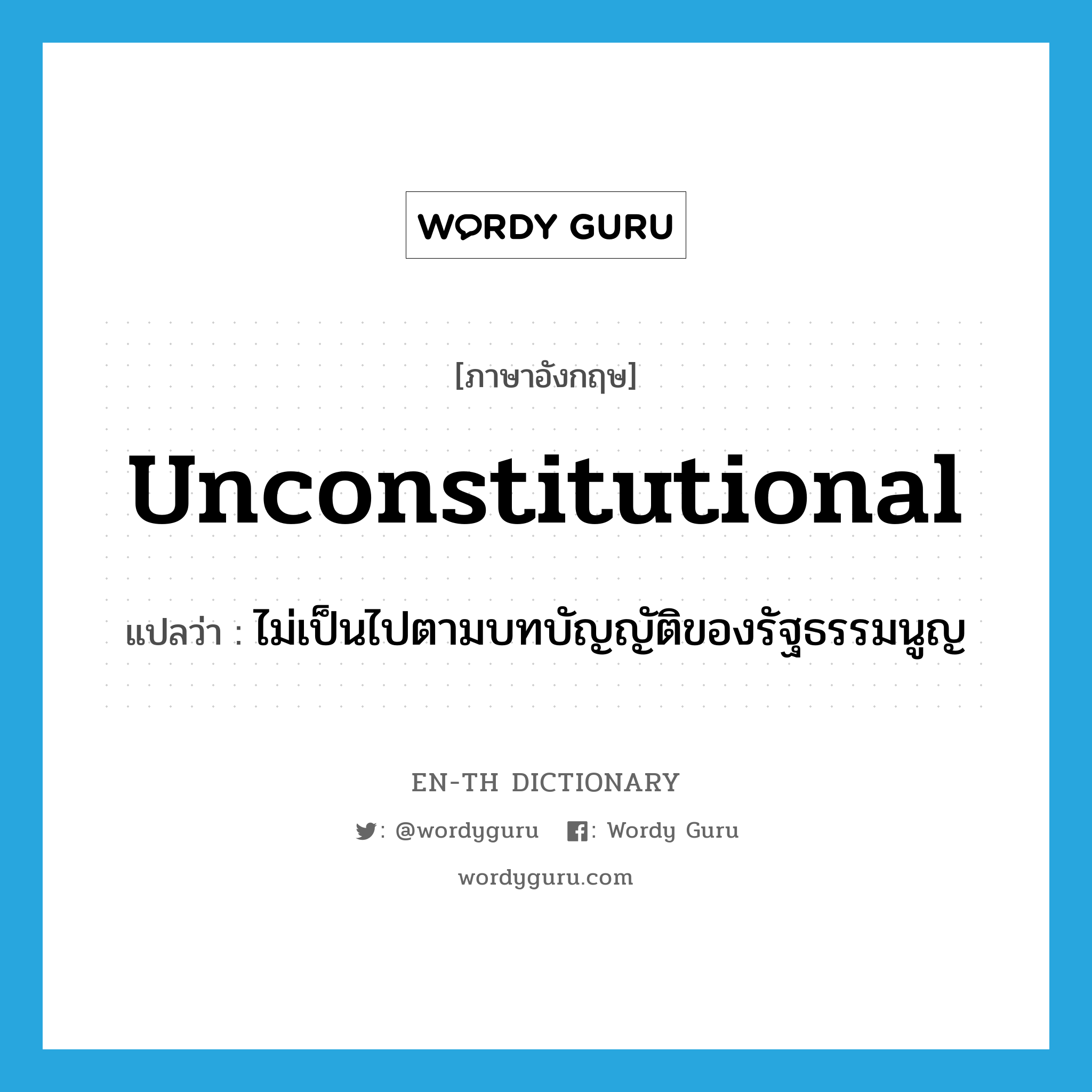 unconstitutional แปลว่า?, คำศัพท์ภาษาอังกฤษ unconstitutional แปลว่า ไม่เป็นไปตามบทบัญญัติของรัฐธรรมนูญ ประเภท ADJ หมวด ADJ