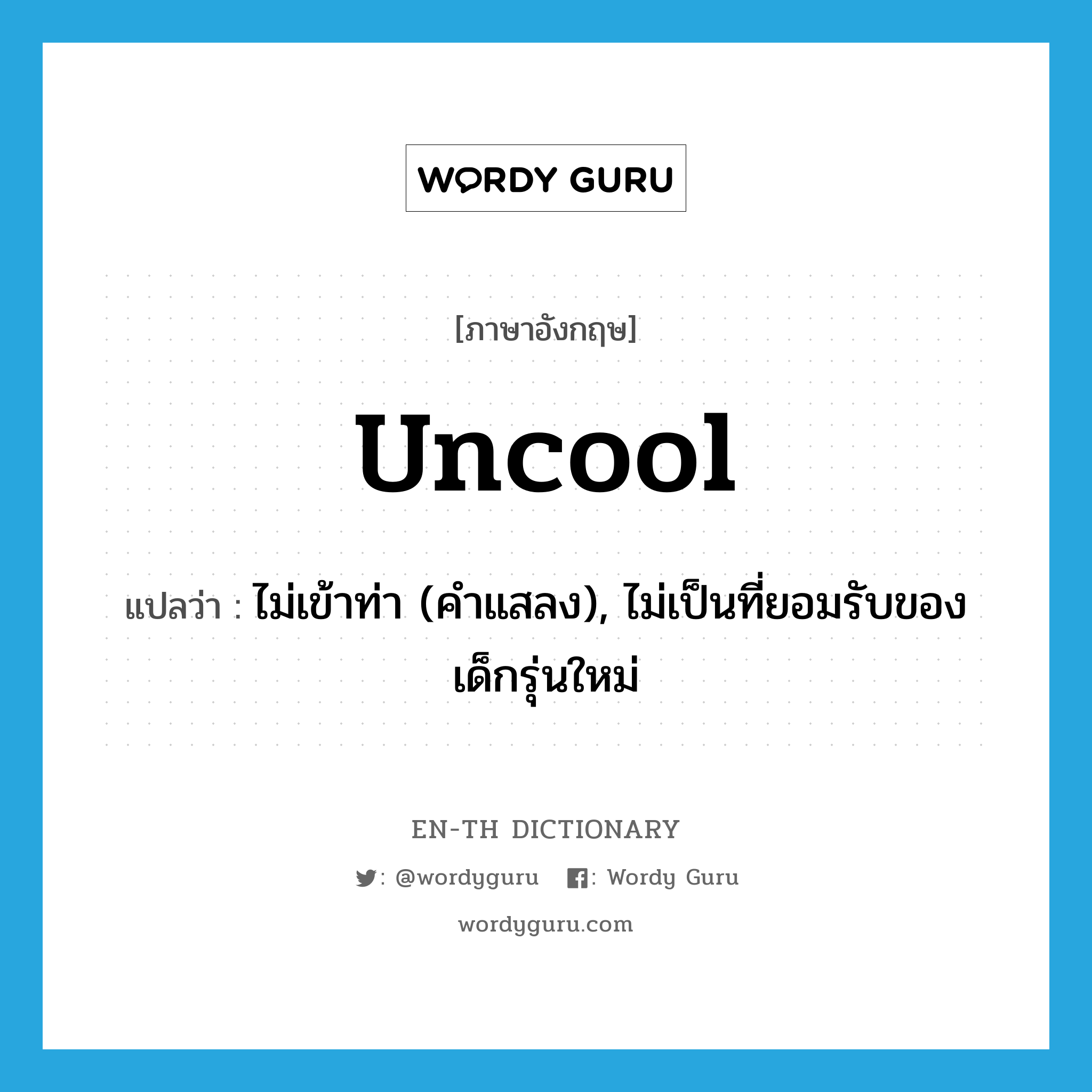 uncool แปลว่า?, คำศัพท์ภาษาอังกฤษ uncool แปลว่า ไม่เข้าท่า (คำแสลง), ไม่เป็นที่ยอมรับของเด็กรุ่นใหม่ ประเภท ADJ หมวด ADJ