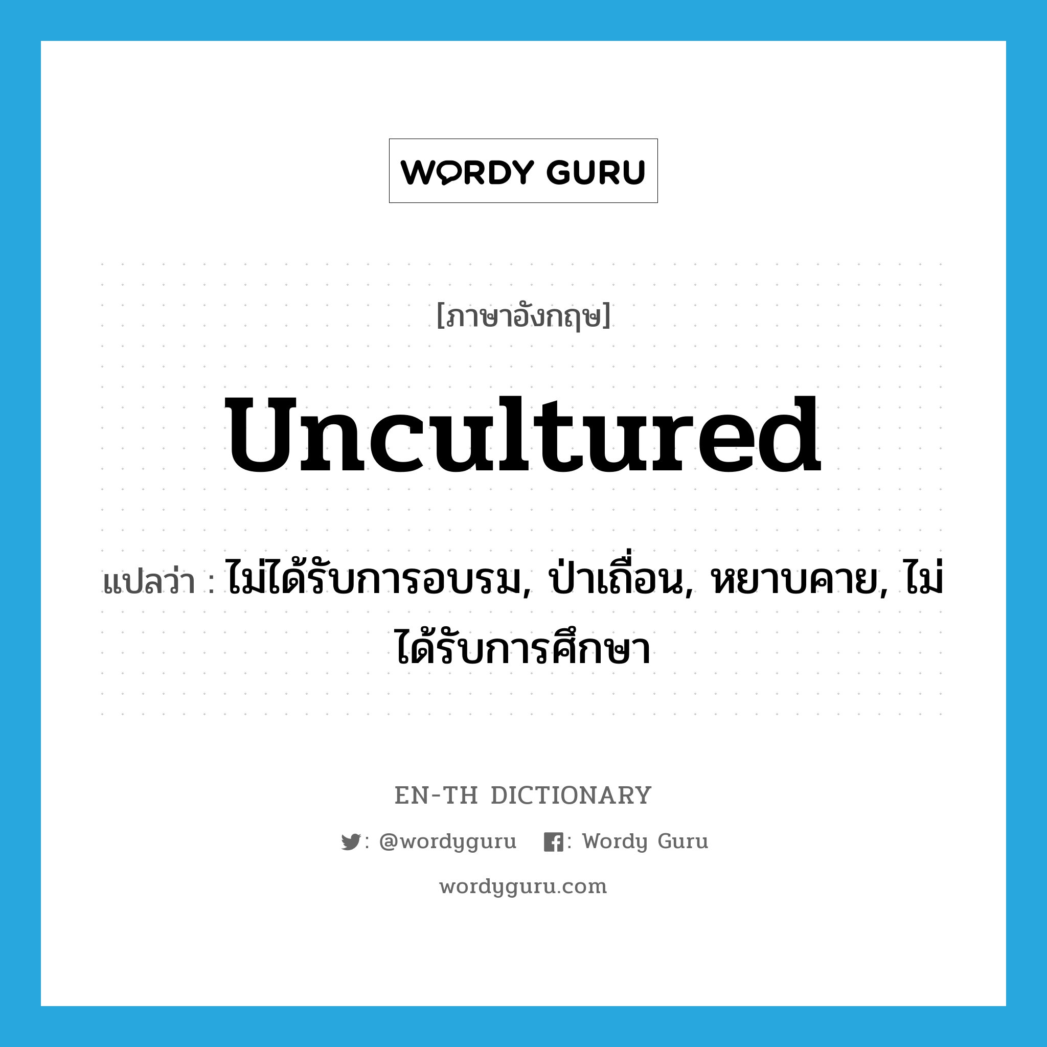 uncultured แปลว่า?, คำศัพท์ภาษาอังกฤษ uncultured แปลว่า ไม่ได้รับการอบรม, ป่าเถื่อน, หยาบคาย, ไม่ได้รับการศึกษา ประเภท ADJ หมวด ADJ