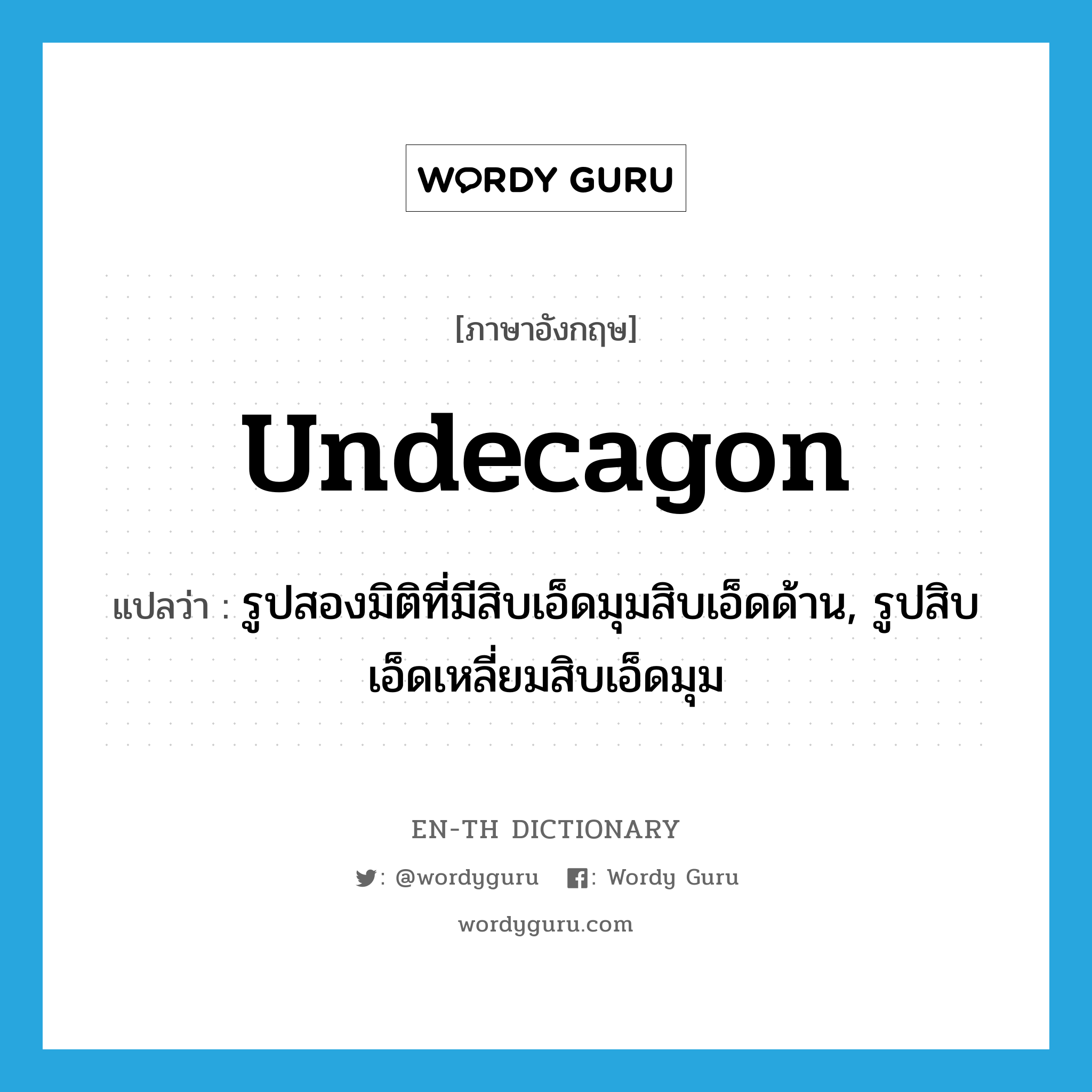 undecagon แปลว่า?, คำศัพท์ภาษาอังกฤษ undecagon แปลว่า รูปสองมิติที่มีสิบเอ็ดมุมสิบเอ็ดด้าน, รูปสิบเอ็ดเหลี่ยมสิบเอ็ดมุม ประเภท N หมวด N