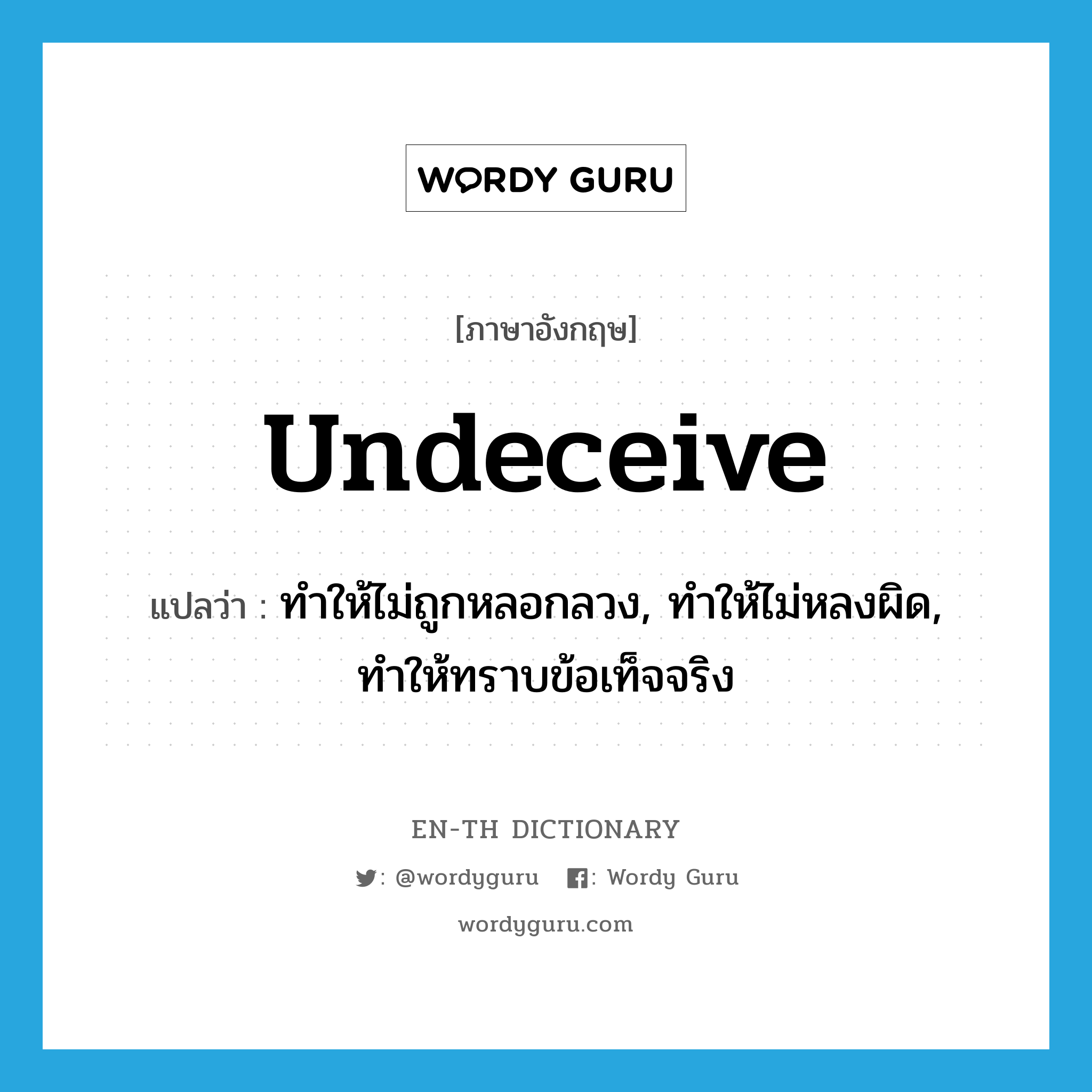 undeceive แปลว่า?, คำศัพท์ภาษาอังกฤษ undeceive แปลว่า ทำให้ไม่ถูกหลอกลวง, ทำให้ไม่หลงผิด, ทำให้ทราบข้อเท็จจริง ประเภท VT หมวด VT