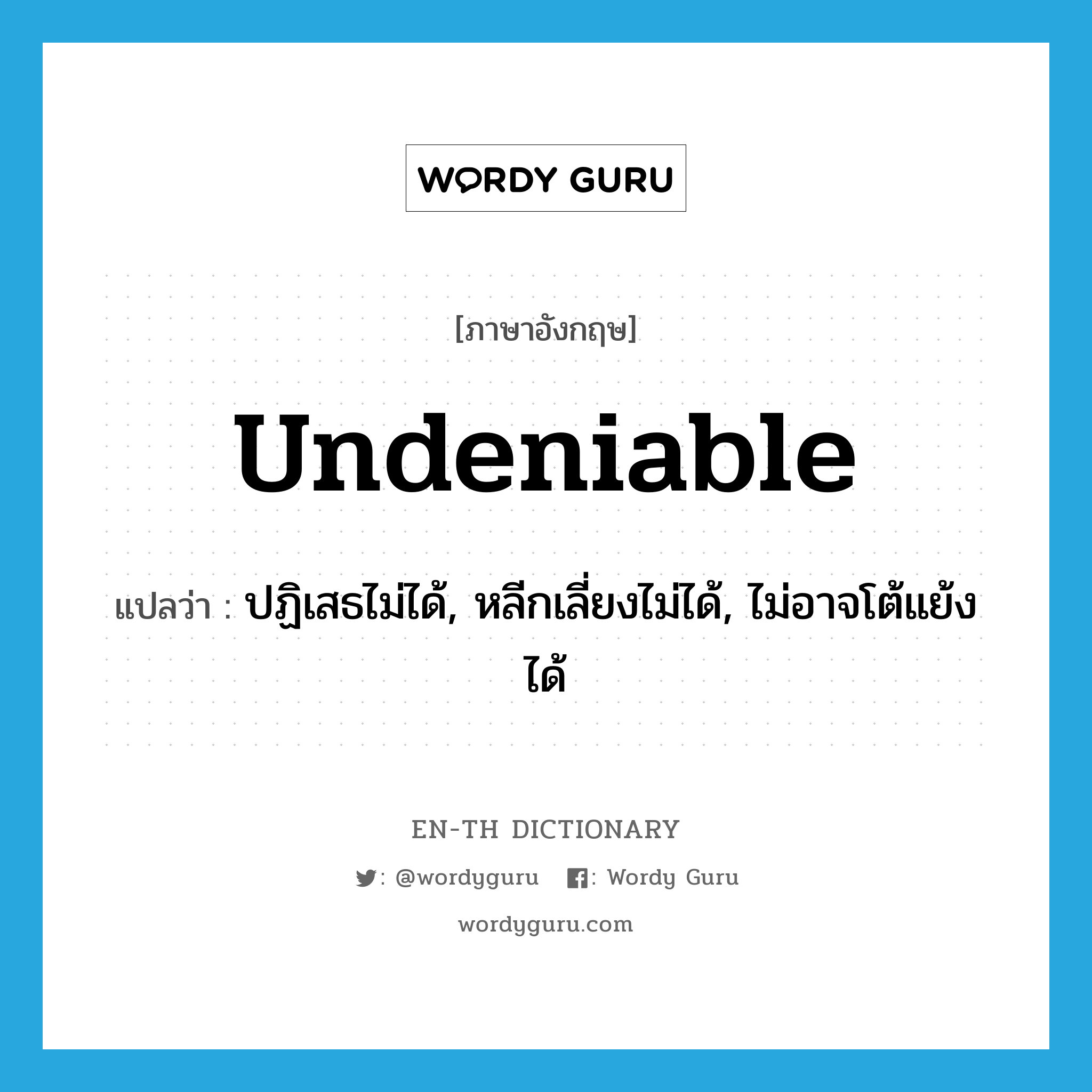 undeniable แปลว่า?, คำศัพท์ภาษาอังกฤษ undeniable แปลว่า ปฏิเสธไม่ได้, หลีกเลี่ยงไม่ได้, ไม่อาจโต้แย้งได้ ประเภท ADJ หมวด ADJ