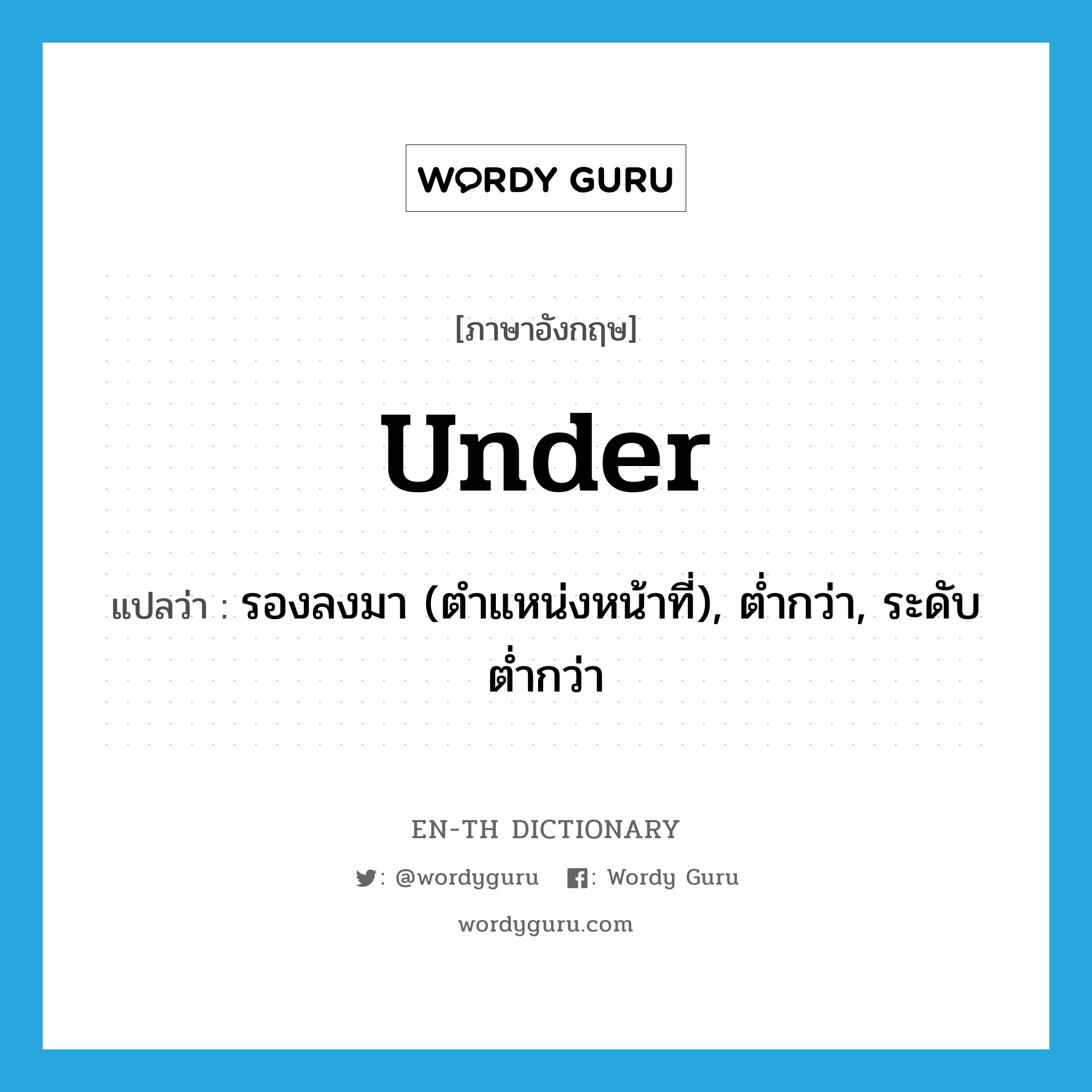 under แปลว่า?, คำศัพท์ภาษาอังกฤษ under แปลว่า รองลงมา (ตำแหน่งหน้าที่), ต่ำกว่า, ระดับต่ำกว่า ประเภท PREP หมวด PREP