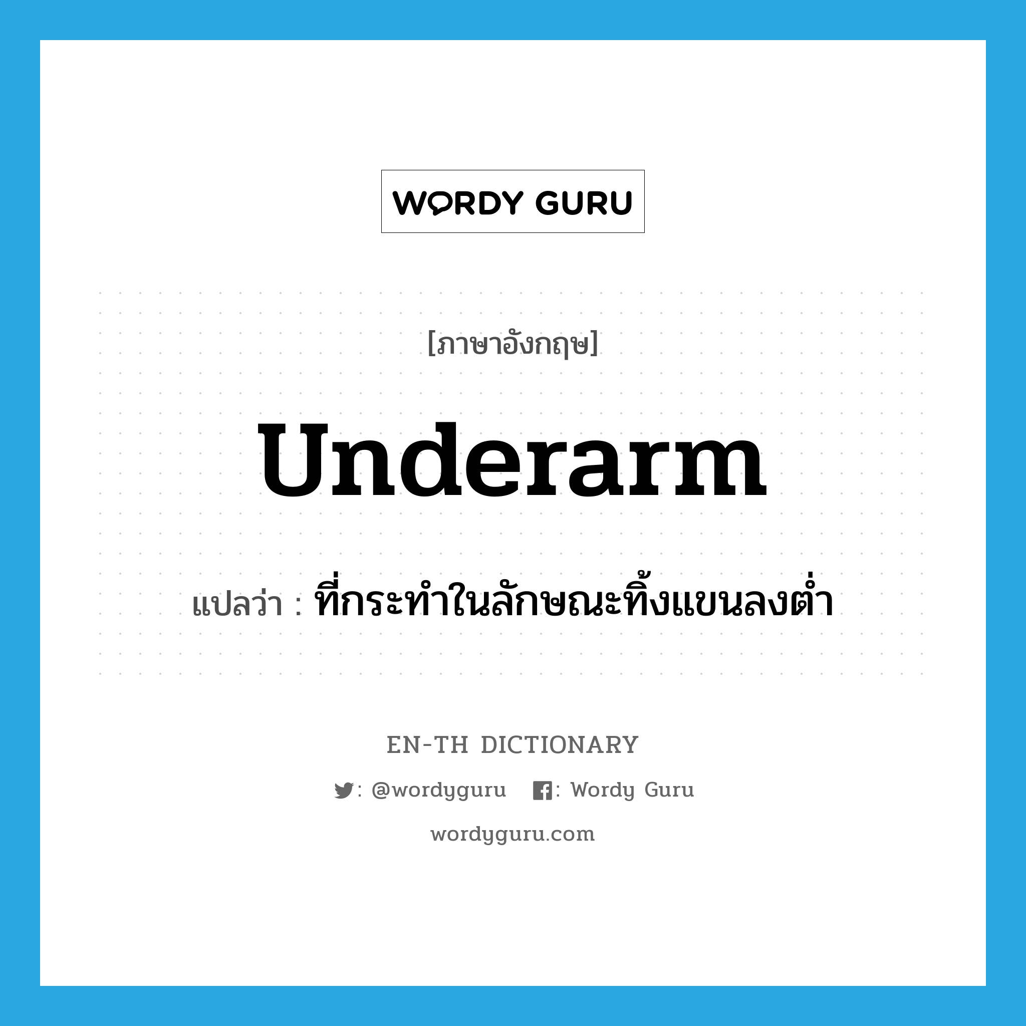 underarm แปลว่า?, คำศัพท์ภาษาอังกฤษ underarm แปลว่า ที่กระทำในลักษณะทิ้งแขนลงต่ำ ประเภท ADV หมวด ADV