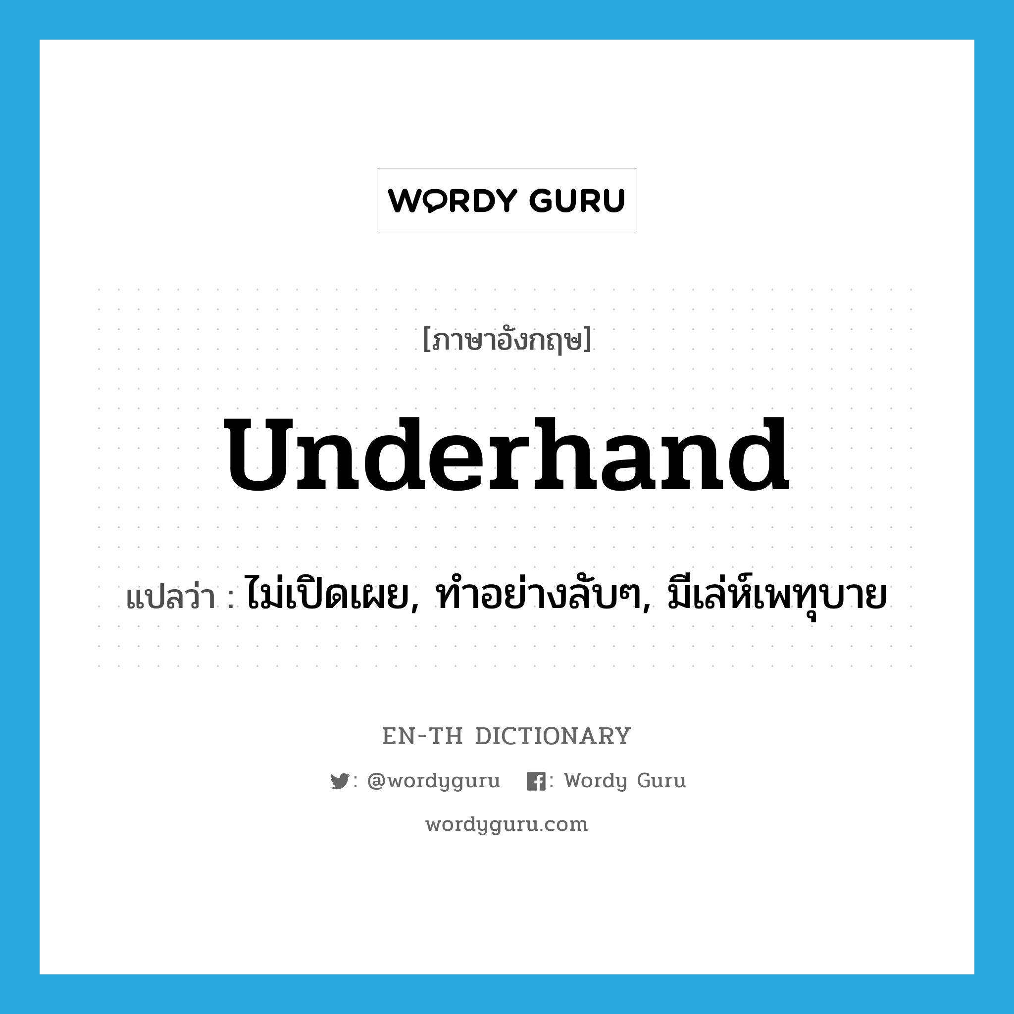 underhand แปลว่า?, คำศัพท์ภาษาอังกฤษ underhand แปลว่า ไม่เปิดเผย, ทำอย่างลับๆ, มีเล่ห์เพทุบาย ประเภท ADJ หมวด ADJ