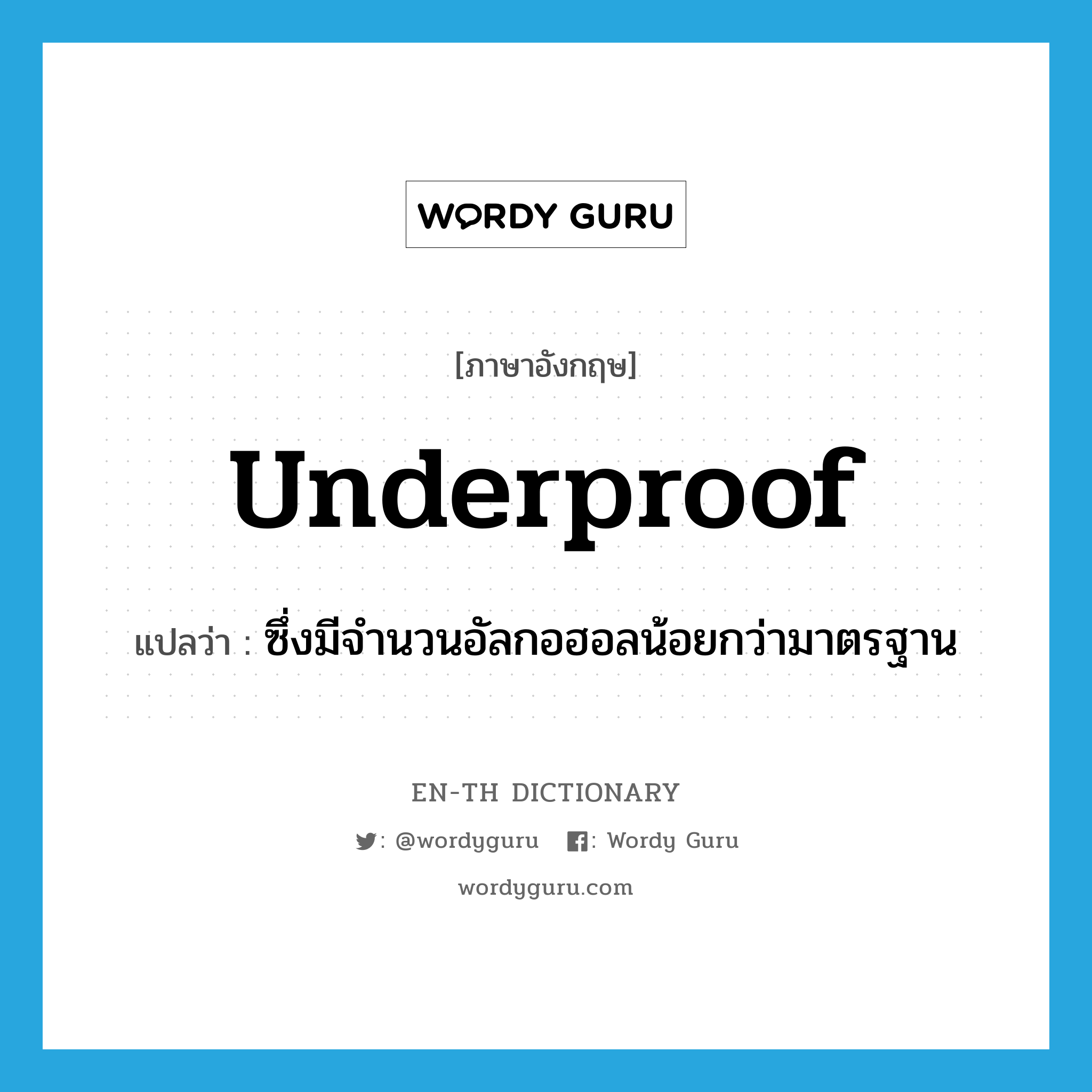 underproof แปลว่า?, คำศัพท์ภาษาอังกฤษ underproof แปลว่า ซึ่งมีจำนวนอัลกอฮอลน้อยกว่ามาตรฐาน ประเภท ADJ หมวด ADJ