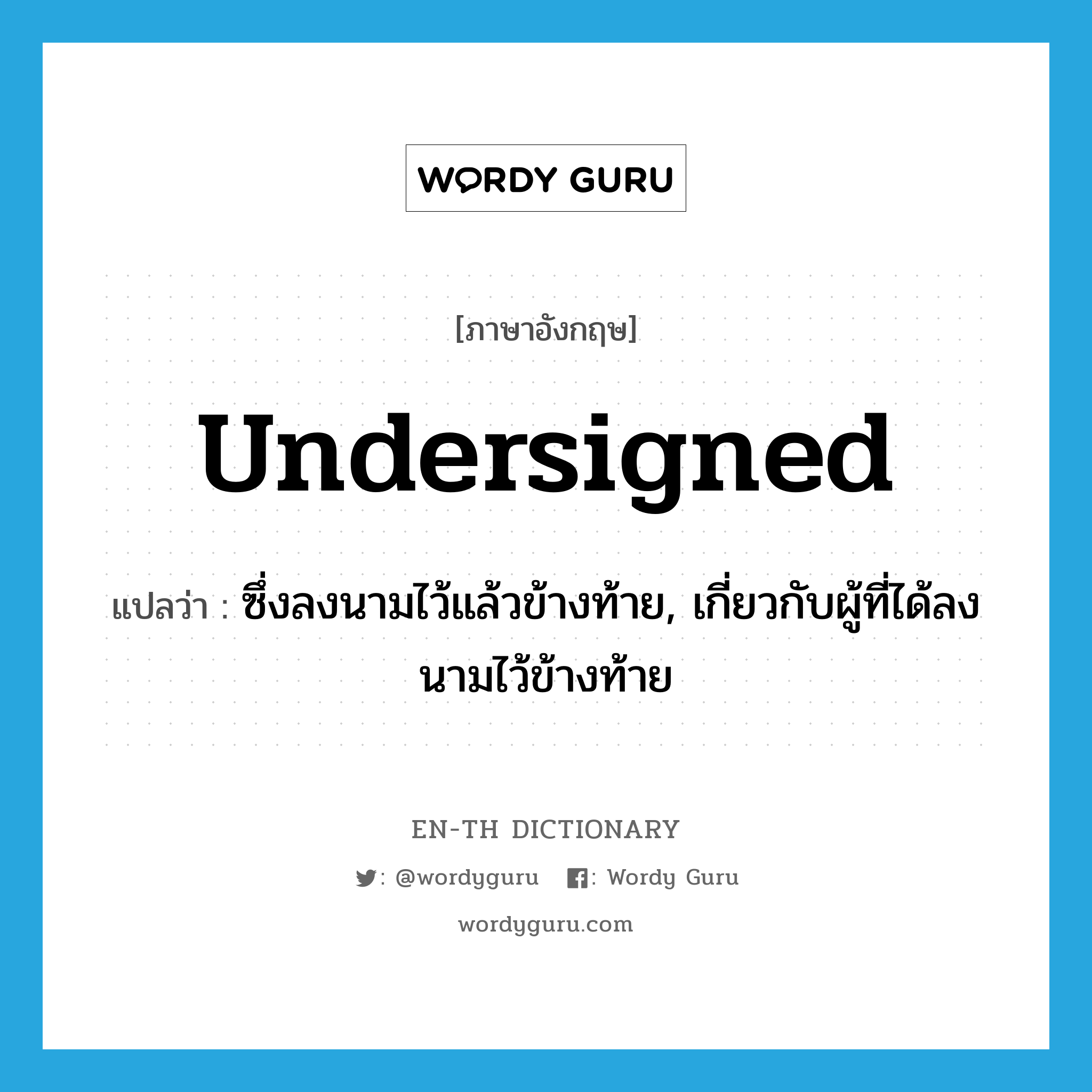 undersigned แปลว่า?, คำศัพท์ภาษาอังกฤษ undersigned แปลว่า ซึ่งลงนามไว้แล้วข้างท้าย, เกี่ยวกับผู้ที่ได้ลงนามไว้ข้างท้าย ประเภท ADJ หมวด ADJ