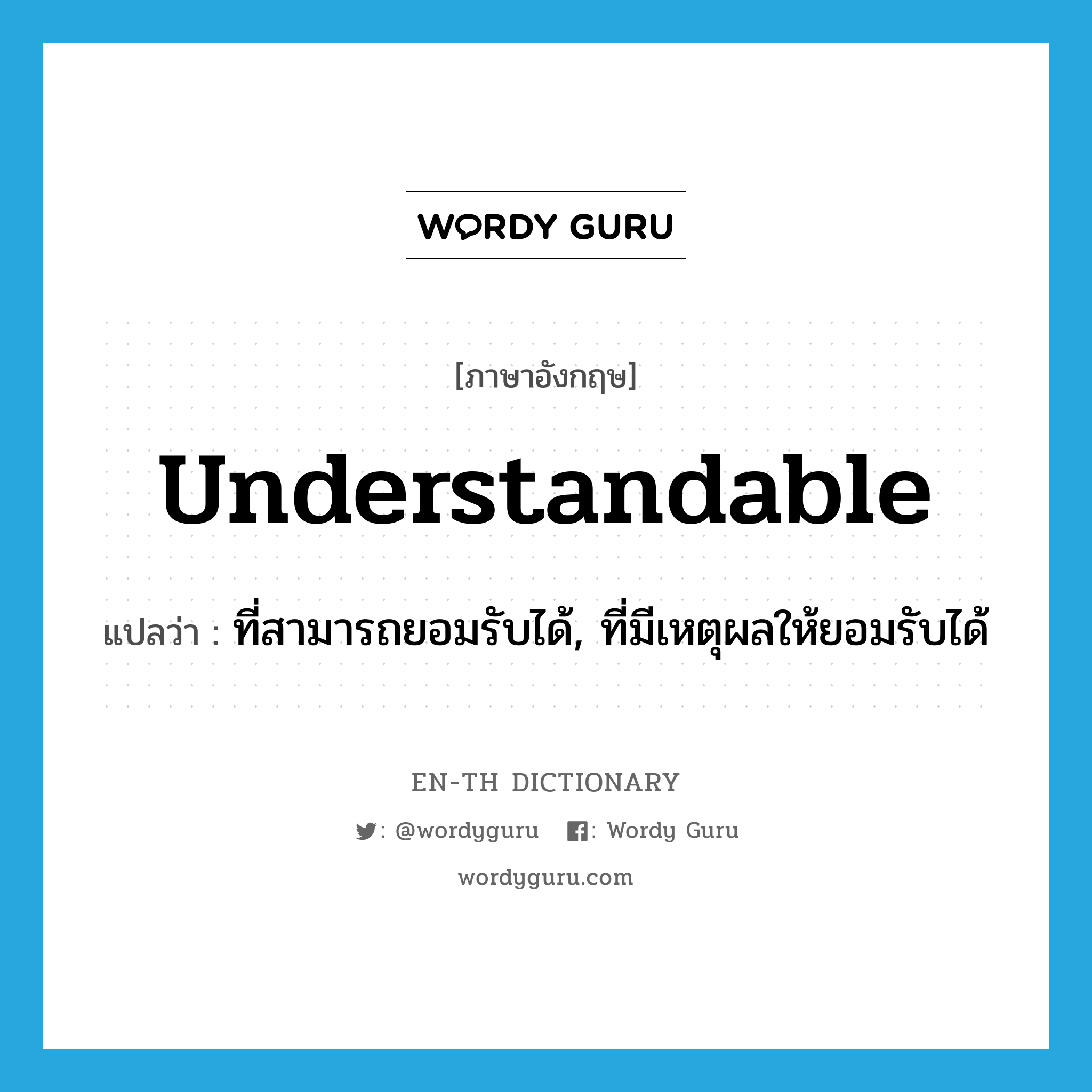 understandable แปลว่า?, คำศัพท์ภาษาอังกฤษ understandable แปลว่า ที่สามารถยอมรับได้, ที่มีเหตุผลให้ยอมรับได้ ประเภท ADJ หมวด ADJ