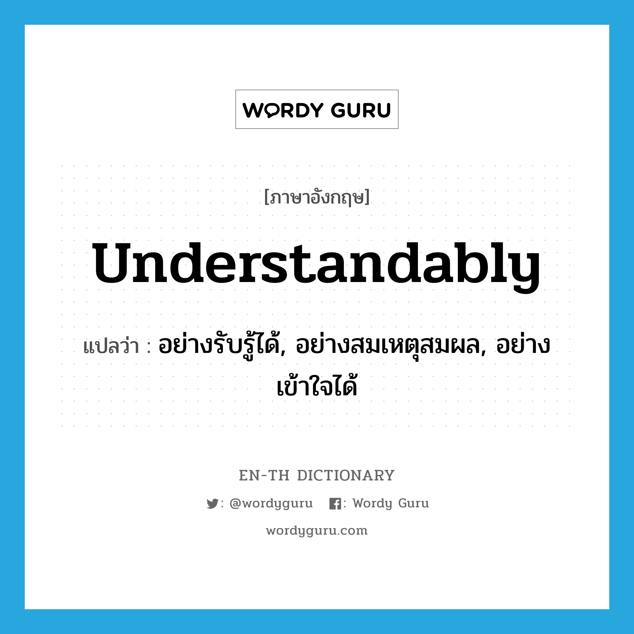 understandably แปลว่า?, คำศัพท์ภาษาอังกฤษ understandably แปลว่า อย่างรับรู้ได้, อย่างสมเหตุสมผล, อย่างเข้าใจได้ ประเภท ADV หมวด ADV