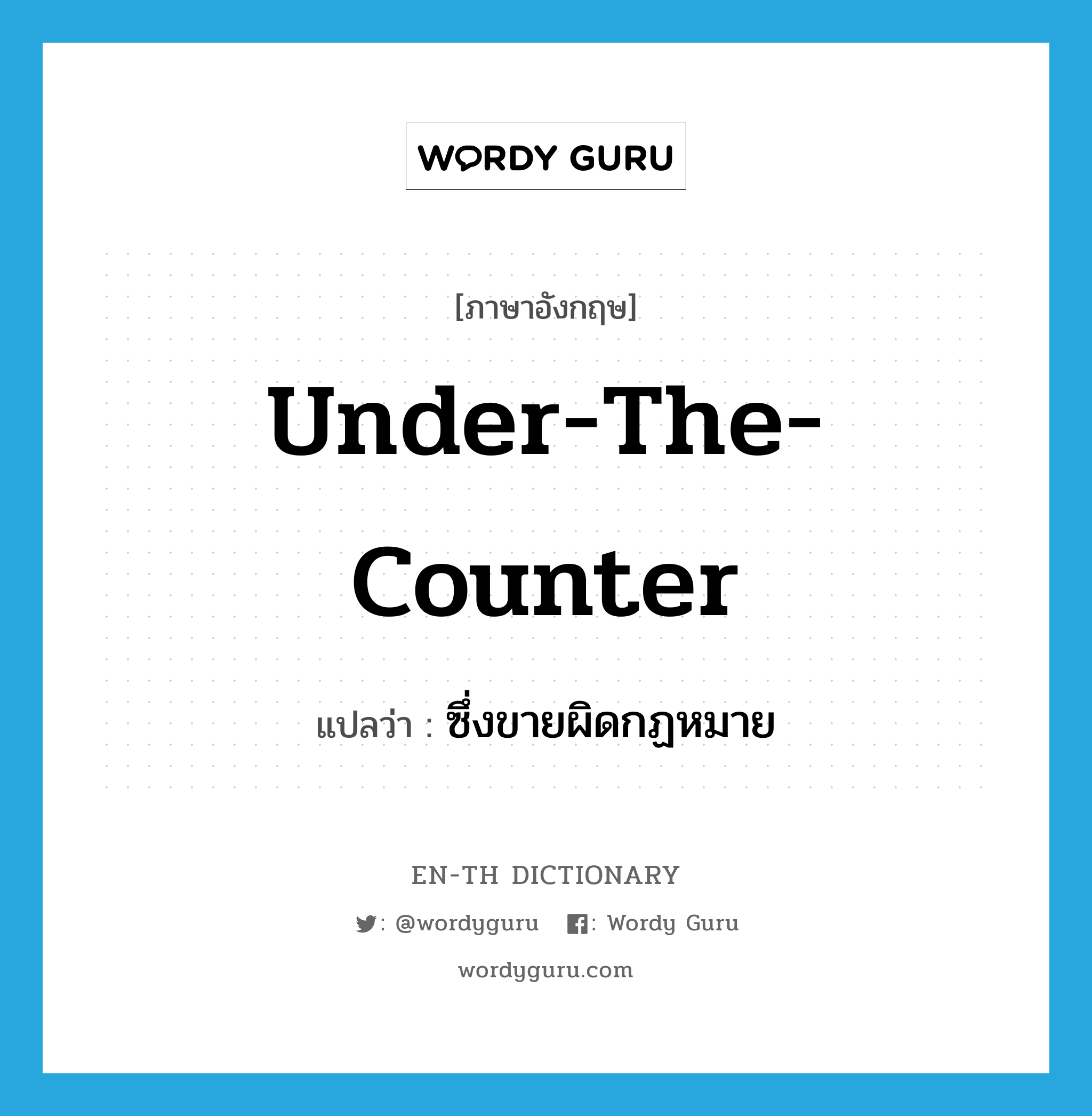 under-the-counter แปลว่า?, คำศัพท์ภาษาอังกฤษ under-the-counter แปลว่า ซึ่งขายผิดกฏหมาย ประเภท ADJ หมวด ADJ