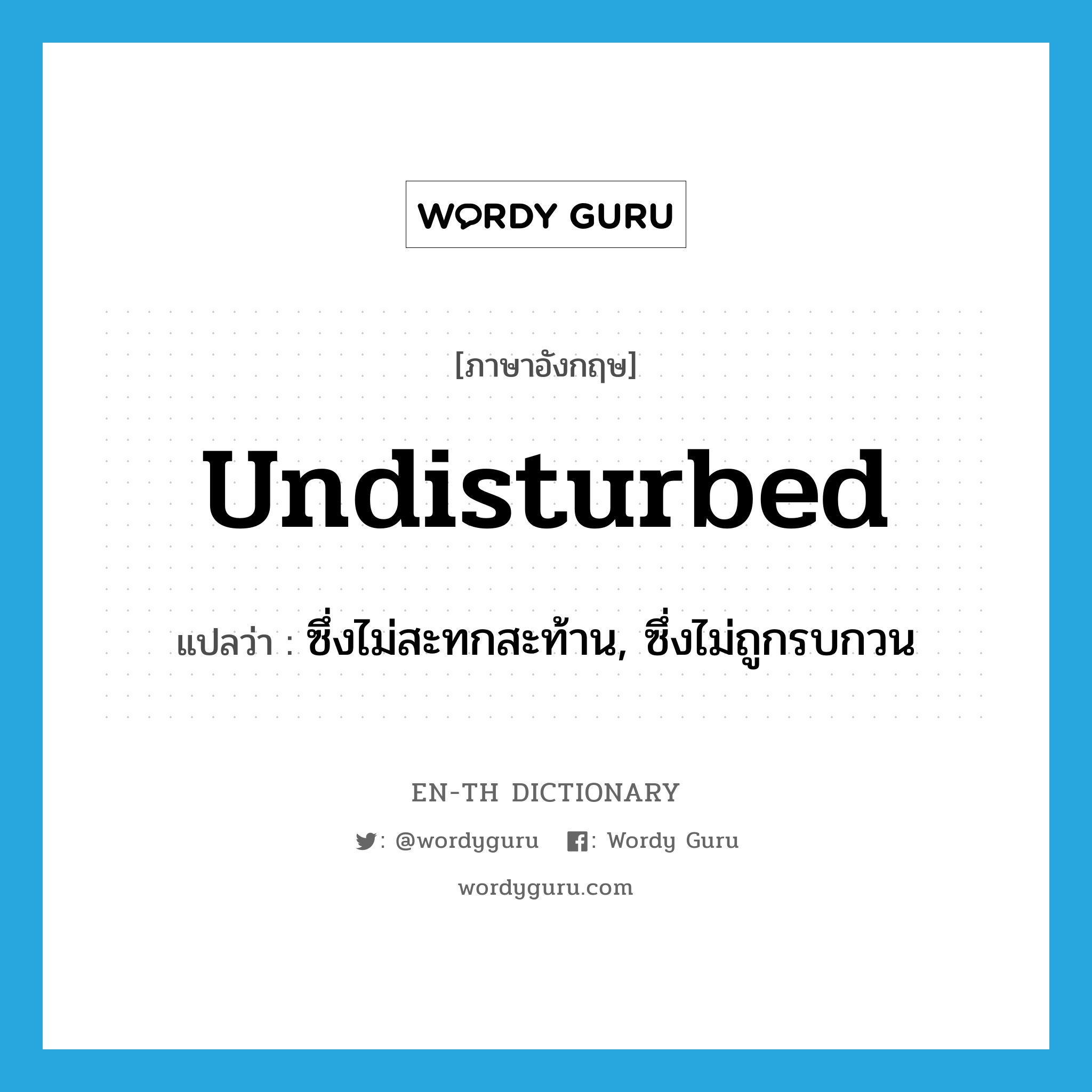 undisturbed แปลว่า?, คำศัพท์ภาษาอังกฤษ undisturbed แปลว่า ซึ่งไม่สะทกสะท้าน, ซึ่งไม่ถูกรบกวน ประเภท ADJ หมวด ADJ