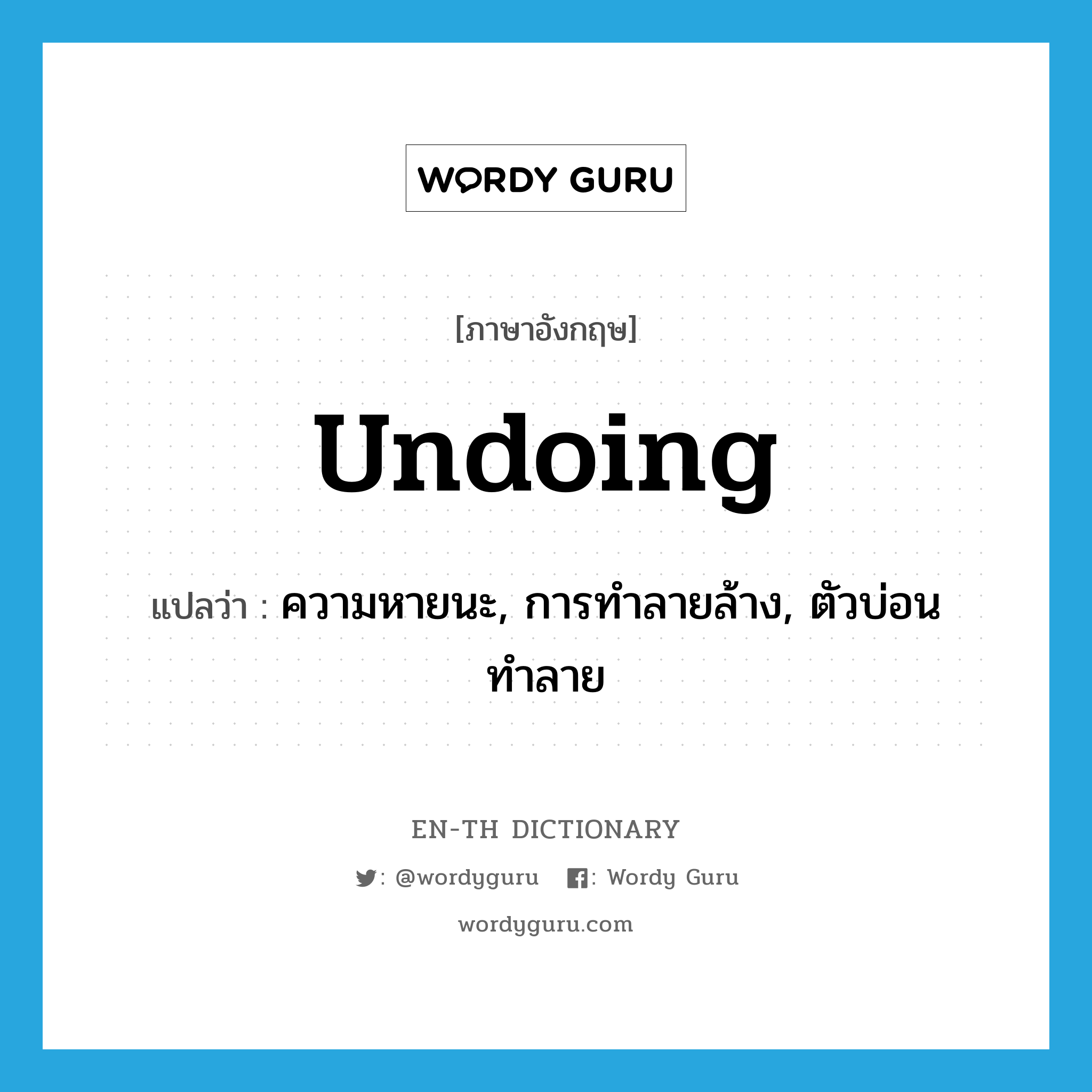 undoing แปลว่า?, คำศัพท์ภาษาอังกฤษ undoing แปลว่า ความหายนะ, การทำลายล้าง, ตัวบ่อนทำลาย ประเภท N หมวด N