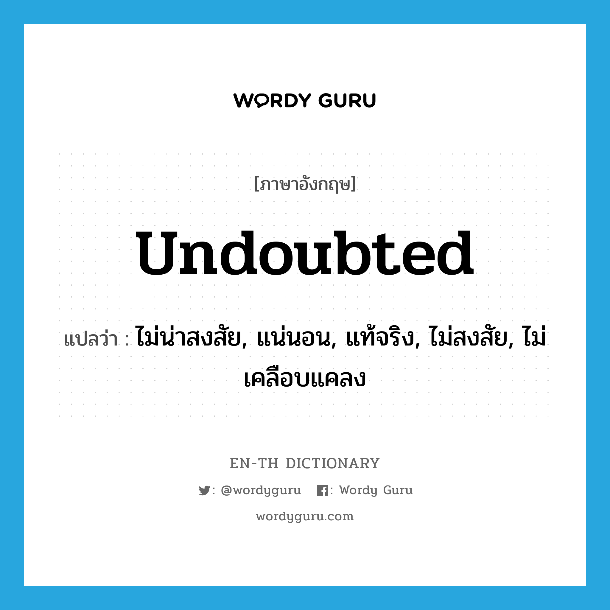 undoubted แปลว่า?, คำศัพท์ภาษาอังกฤษ undoubted แปลว่า ไม่น่าสงสัย, แน่นอน, แท้จริง, ไม่สงสัย, ไม่เคลือบแคลง ประเภท ADJ หมวด ADJ