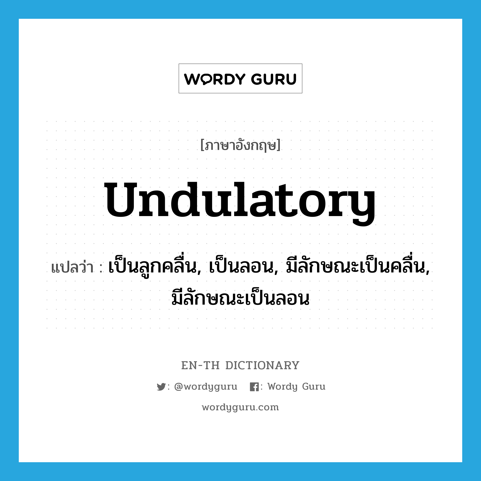 undulatory แปลว่า?, คำศัพท์ภาษาอังกฤษ undulatory แปลว่า เป็นลูกคลื่น, เป็นลอน, มีลักษณะเป็นคลื่น, มีลักษณะเป็นลอน ประเภท ADJ หมวด ADJ