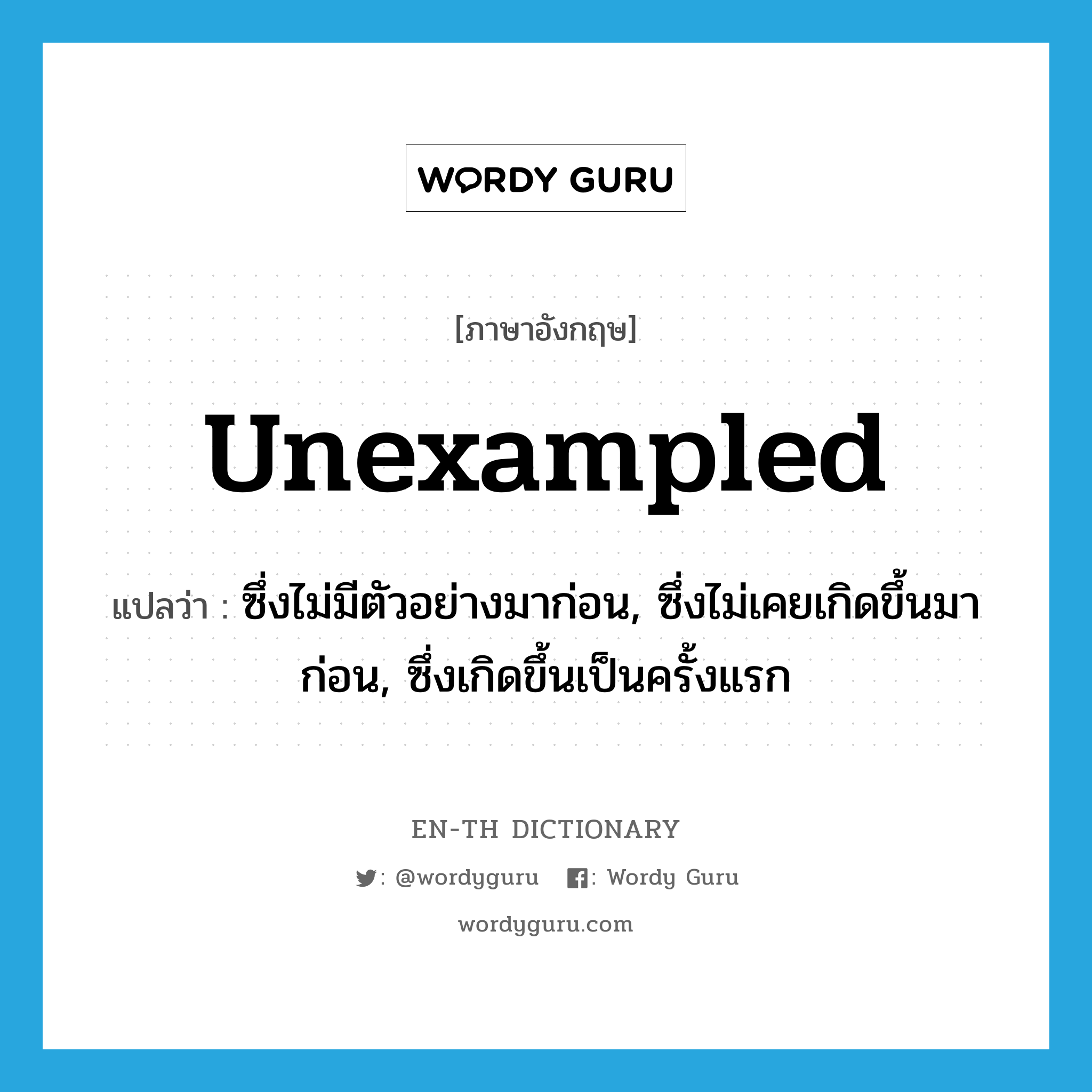 unexampled แปลว่า?, คำศัพท์ภาษาอังกฤษ unexampled แปลว่า ซึ่งไม่มีตัวอย่างมาก่อน, ซึ่งไม่เคยเกิดขึ้นมาก่อน, ซึ่งเกิดขึ้นเป็นครั้งแรก ประเภท ADJ หมวด ADJ