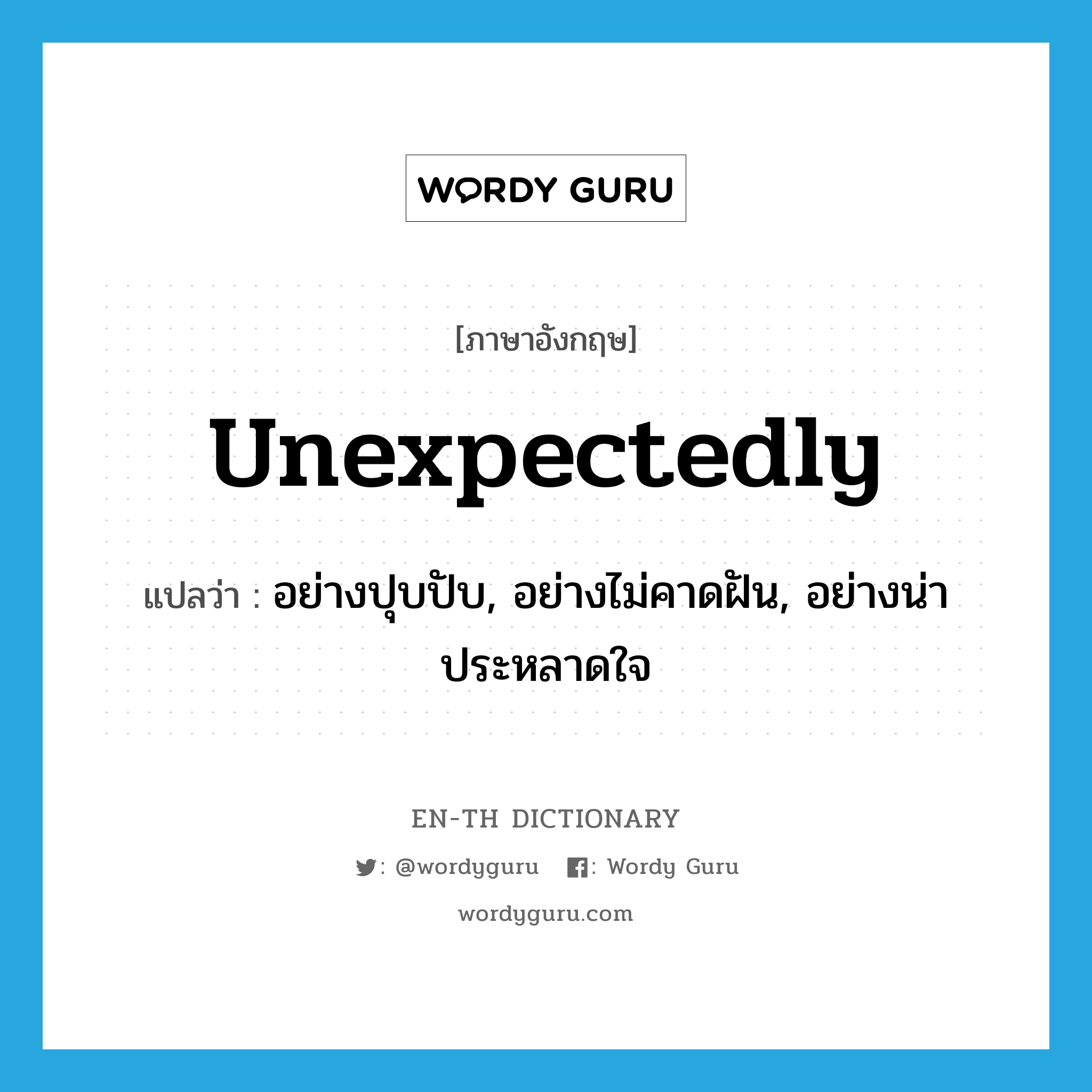 unexpectedly แปลว่า?, คำศัพท์ภาษาอังกฤษ unexpectedly แปลว่า อย่างปุบปับ, อย่างไม่คาดฝัน, อย่างน่าประหลาดใจ ประเภท ADV หมวด ADV