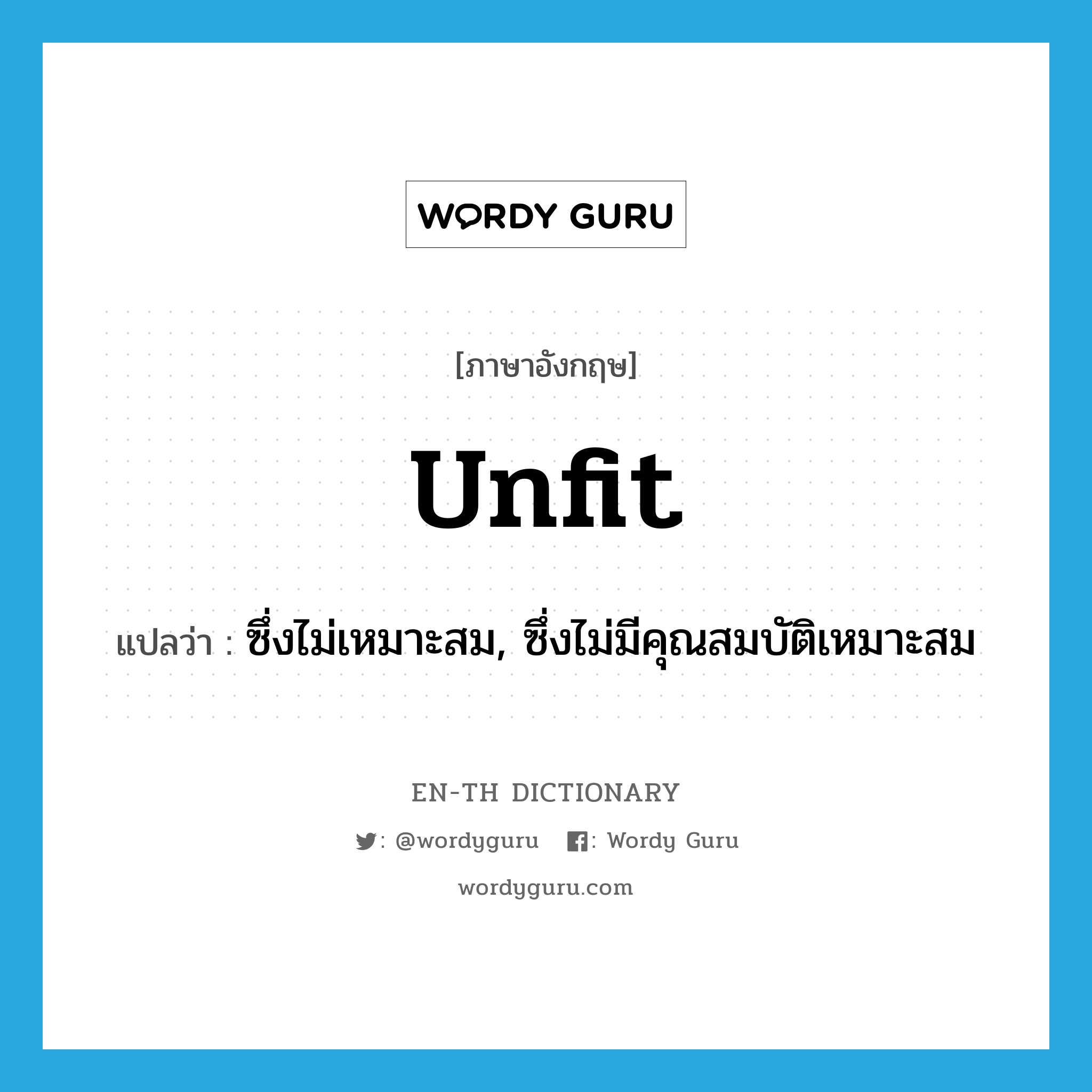 unfit แปลว่า?, คำศัพท์ภาษาอังกฤษ unfit แปลว่า ซึ่งไม่เหมาะสม, ซึ่งไม่มีคุณสมบัติเหมาะสม ประเภท ADJ หมวด ADJ