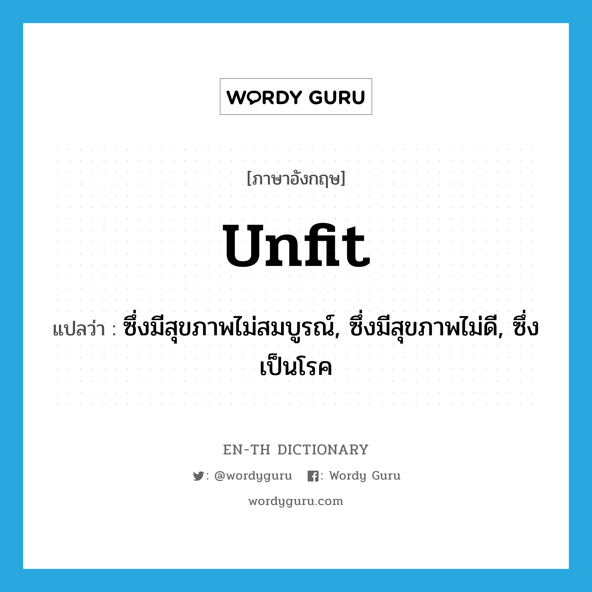 unfit แปลว่า?, คำศัพท์ภาษาอังกฤษ unfit แปลว่า ซึ่งมีสุขภาพไม่สมบูรณ์, ซึ่งมีสุขภาพไม่ดี, ซึ่งเป็นโรค ประเภท ADJ หมวด ADJ