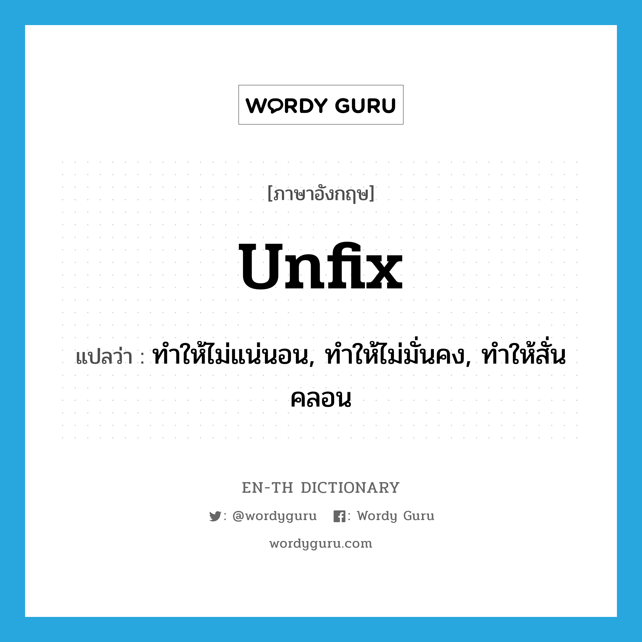 unfix แปลว่า?, คำศัพท์ภาษาอังกฤษ unfix แปลว่า ทำให้ไม่แน่นอน, ทำให้ไม่มั่นคง, ทำให้สั่นคลอน ประเภท VT หมวด VT