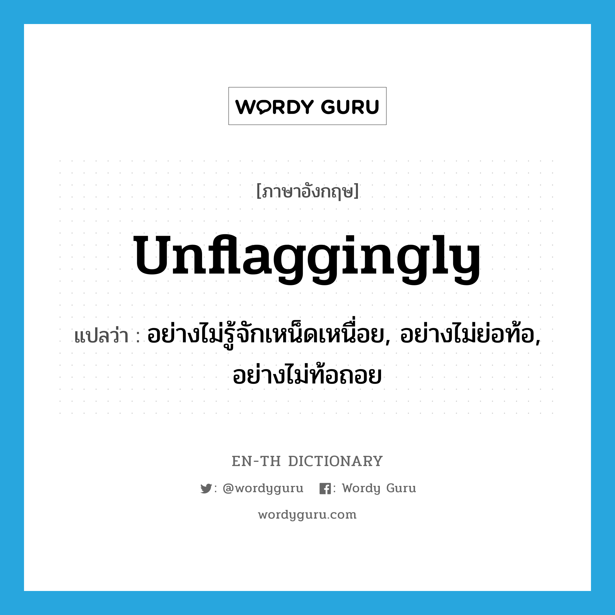 unflaggingly แปลว่า?, คำศัพท์ภาษาอังกฤษ unflaggingly แปลว่า อย่างไม่รู้จักเหน็ดเหนื่อย, อย่างไม่ย่อท้อ, อย่างไม่ท้อถอย ประเภท ADV หมวด ADV