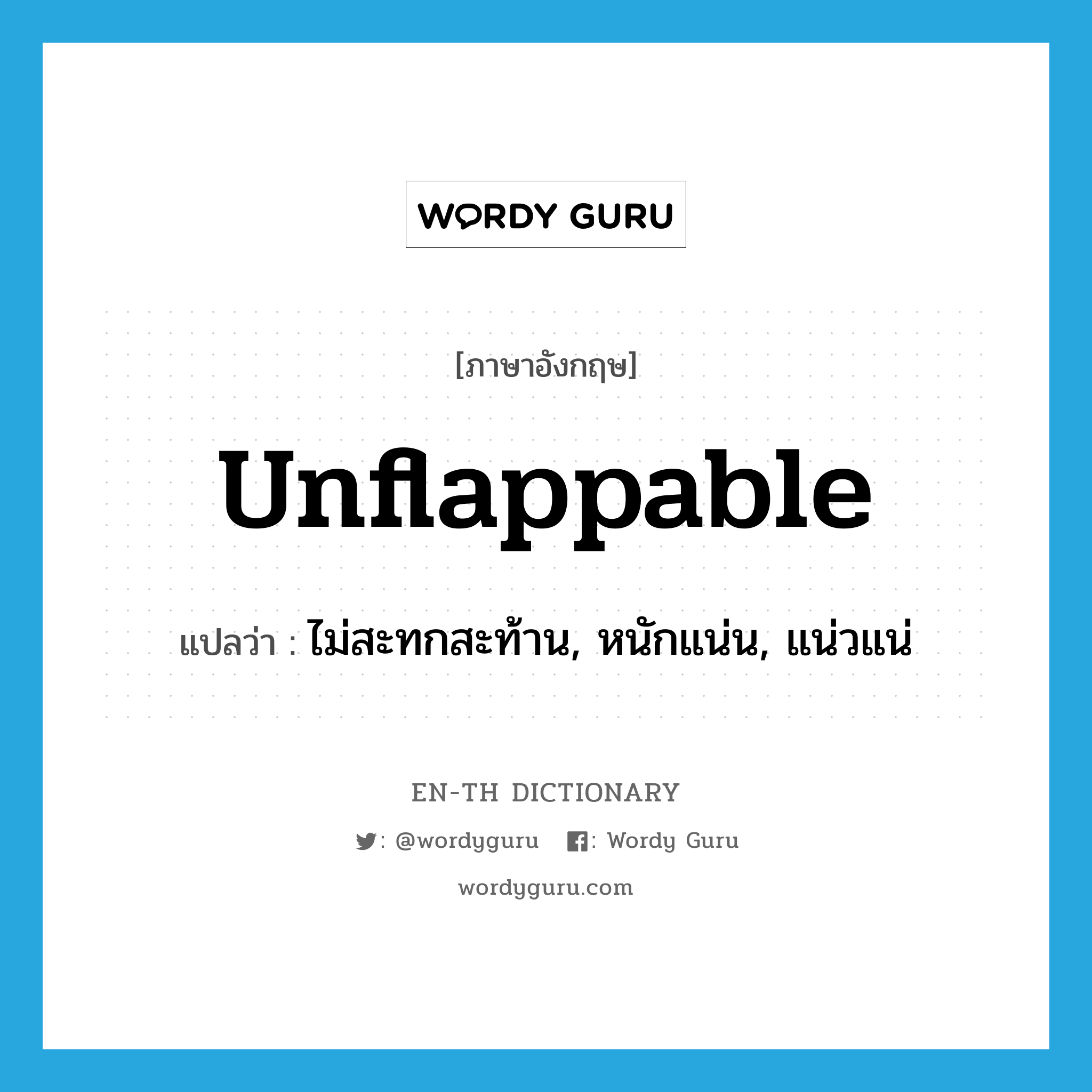 unflappable แปลว่า?, คำศัพท์ภาษาอังกฤษ unflappable แปลว่า ไม่สะทกสะท้าน, หนักแน่น, แน่วแน่ ประเภท ADJ หมวด ADJ