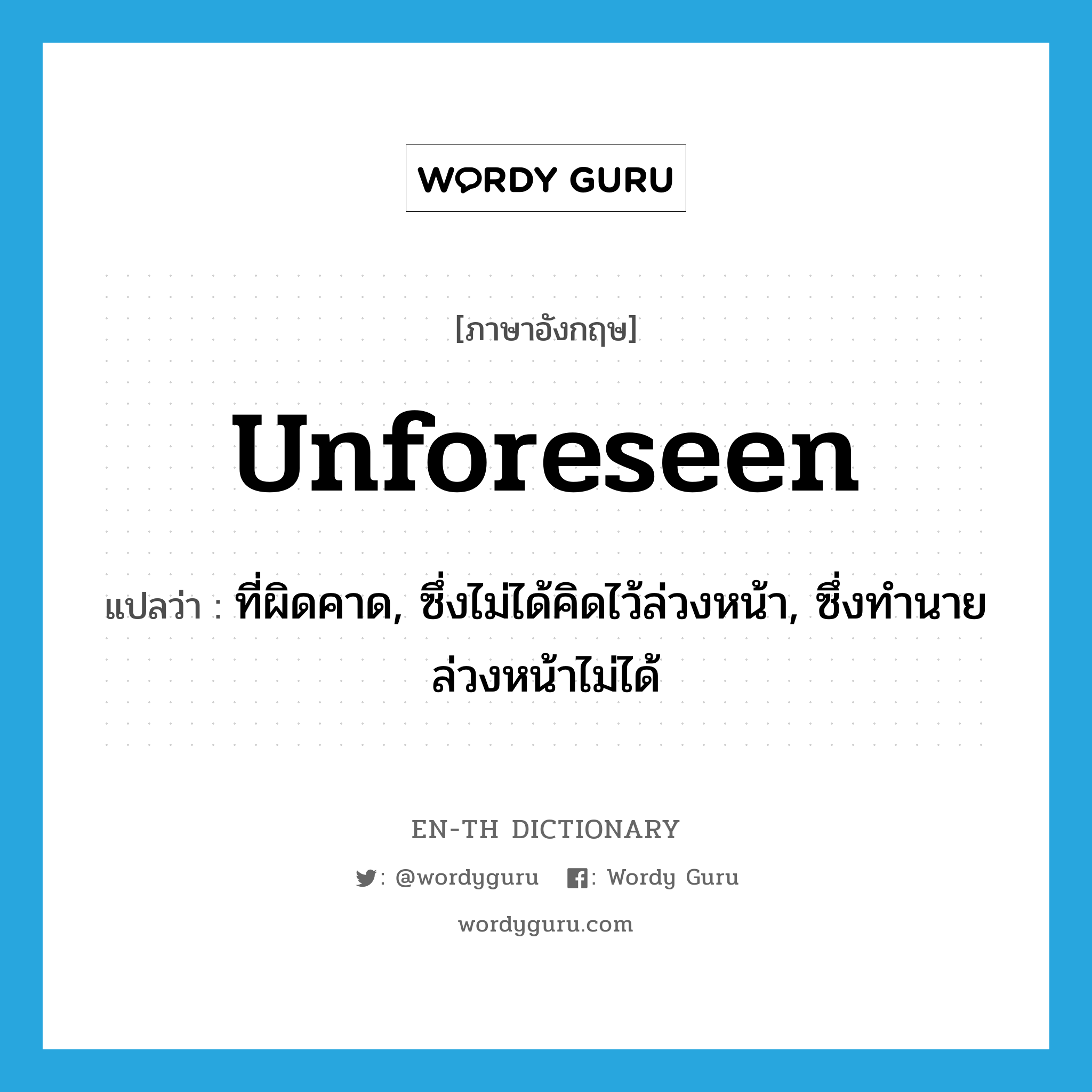 unforeseen แปลว่า?, คำศัพท์ภาษาอังกฤษ unforeseen แปลว่า ที่ผิดคาด, ซึ่งไม่ได้คิดไว้ล่วงหน้า, ซึ่งทำนายล่วงหน้าไม่ได้ ประเภท ADJ หมวด ADJ