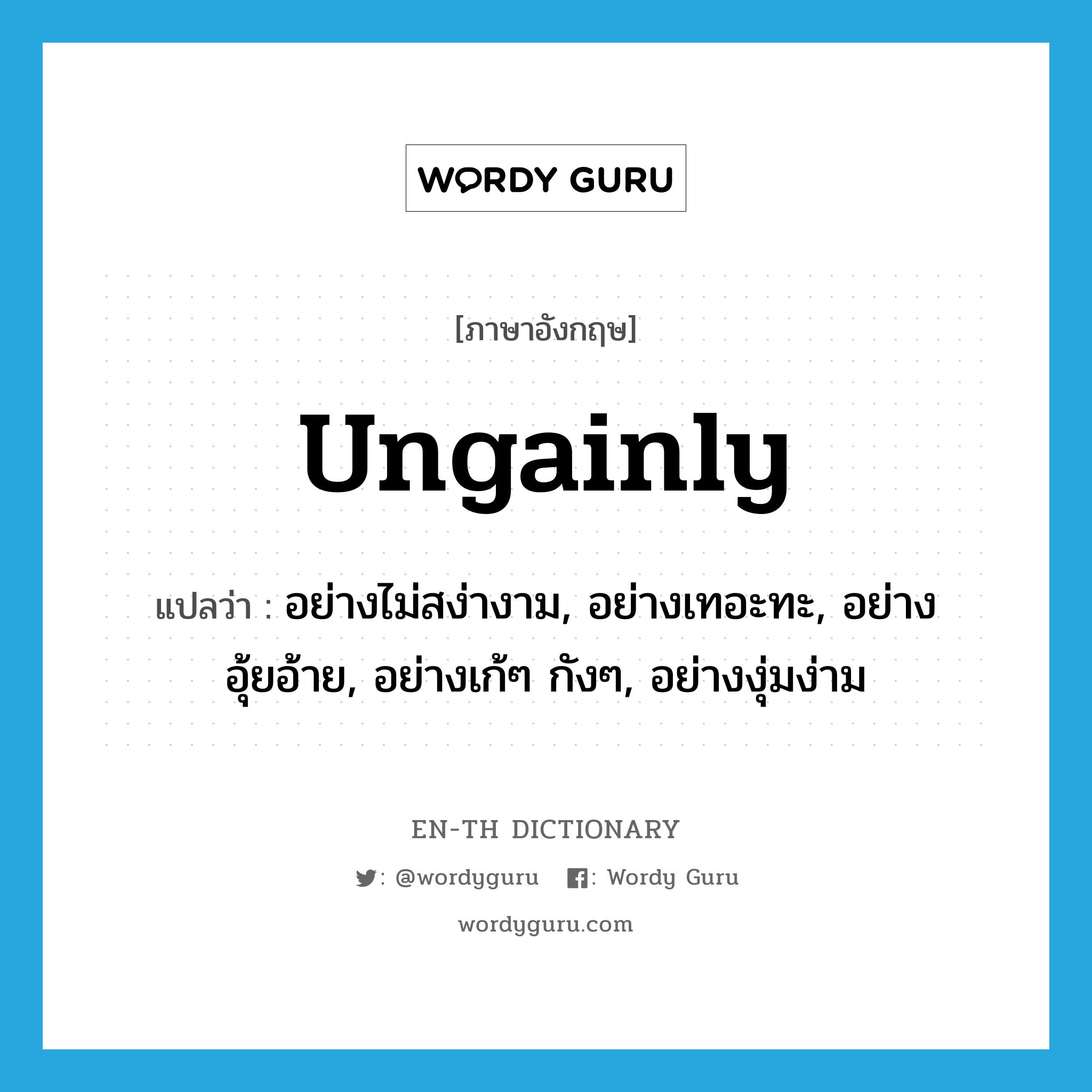 ungainly แปลว่า?, คำศัพท์ภาษาอังกฤษ ungainly แปลว่า อย่างไม่สง่างาม, อย่างเทอะทะ, อย่างอุ้ยอ้าย, อย่างเก้ๆ กังๆ, อย่างงุ่มง่าม ประเภท ADV หมวด ADV