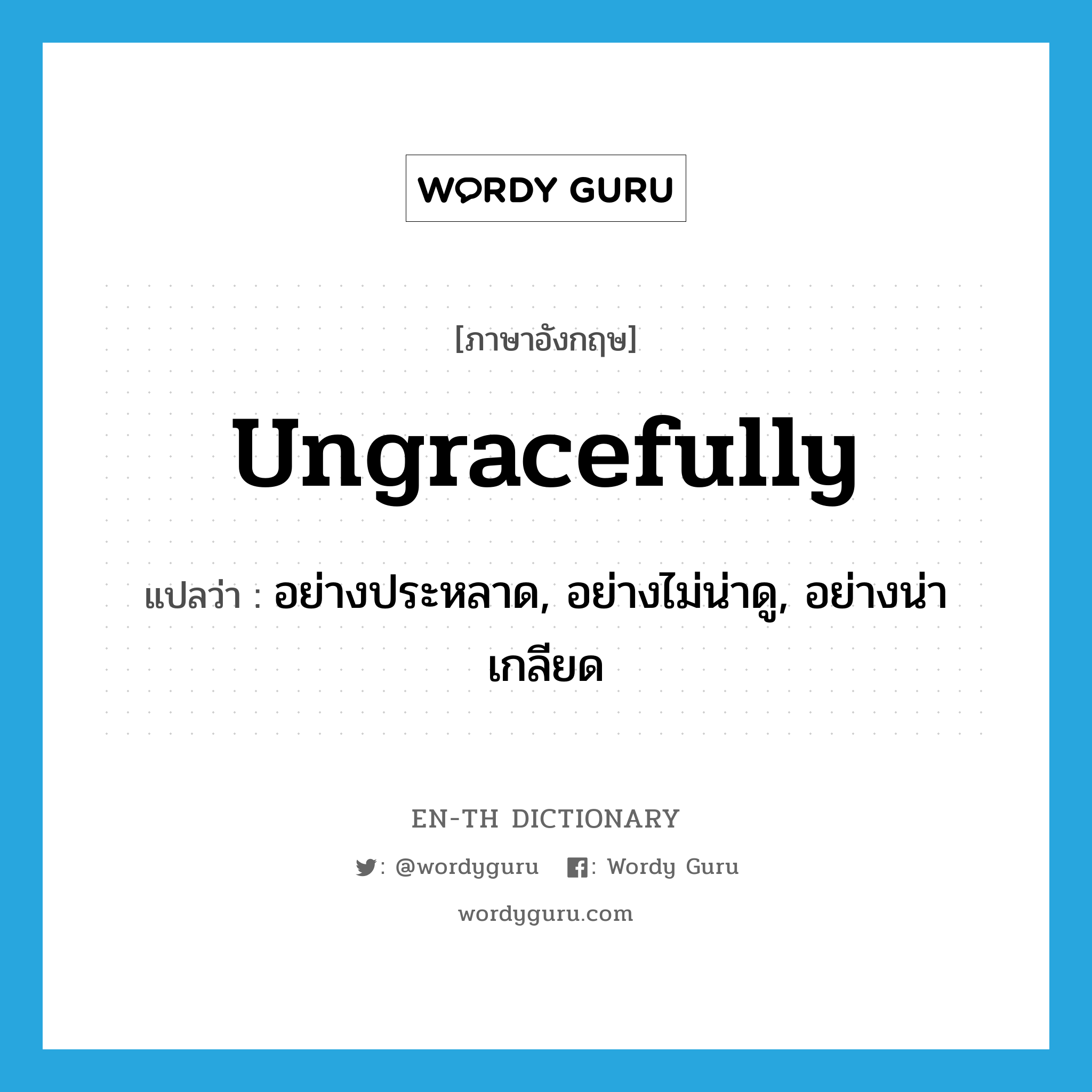 ungracefully แปลว่า?, คำศัพท์ภาษาอังกฤษ ungracefully แปลว่า อย่างประหลาด, อย่างไม่น่าดู, อย่างน่าเกลียด ประเภท ADV หมวด ADV