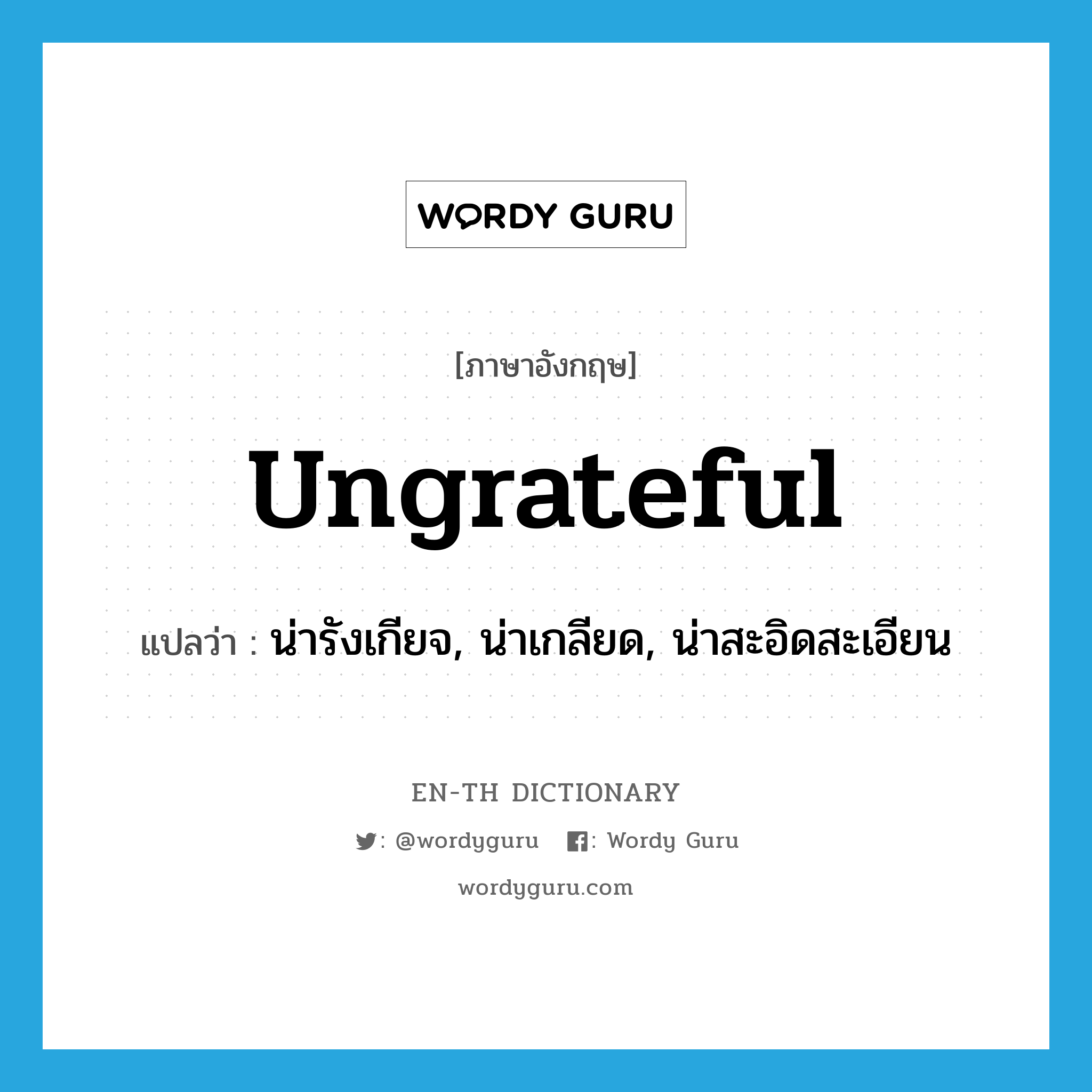 ungrateful แปลว่า?, คำศัพท์ภาษาอังกฤษ ungrateful แปลว่า น่ารังเกียจ, น่าเกลียด, น่าสะอิดสะเอียน ประเภท ADJ หมวด ADJ