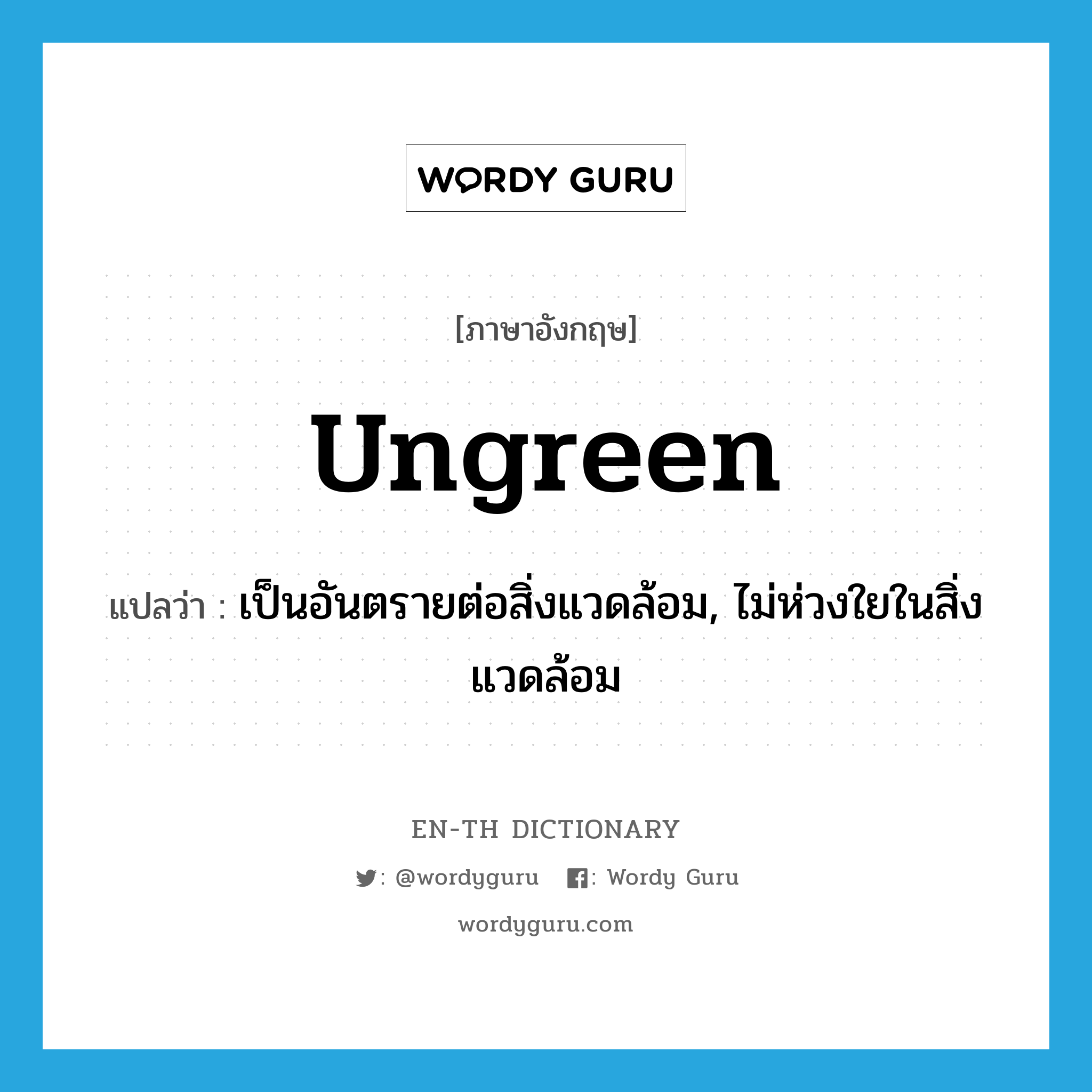 ungreen แปลว่า?, คำศัพท์ภาษาอังกฤษ ungreen แปลว่า เป็นอันตรายต่อสิ่งแวดล้อม, ไม่ห่วงใยในสิ่งแวดล้อม ประเภท ADJ หมวด ADJ