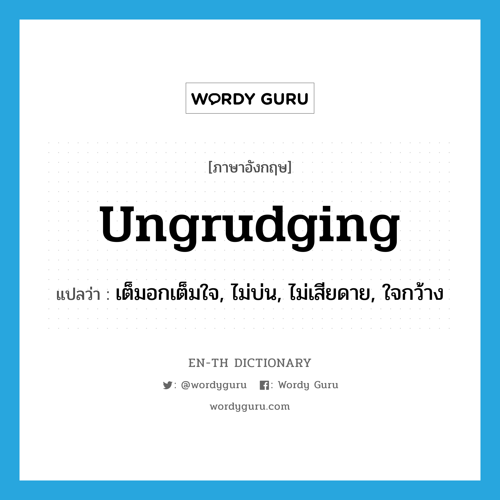 ungrudging แปลว่า?, คำศัพท์ภาษาอังกฤษ ungrudging แปลว่า เต็มอกเต็มใจ, ไม่บ่น, ไม่เสียดาย, ใจกว้าง ประเภท ADJ หมวด ADJ