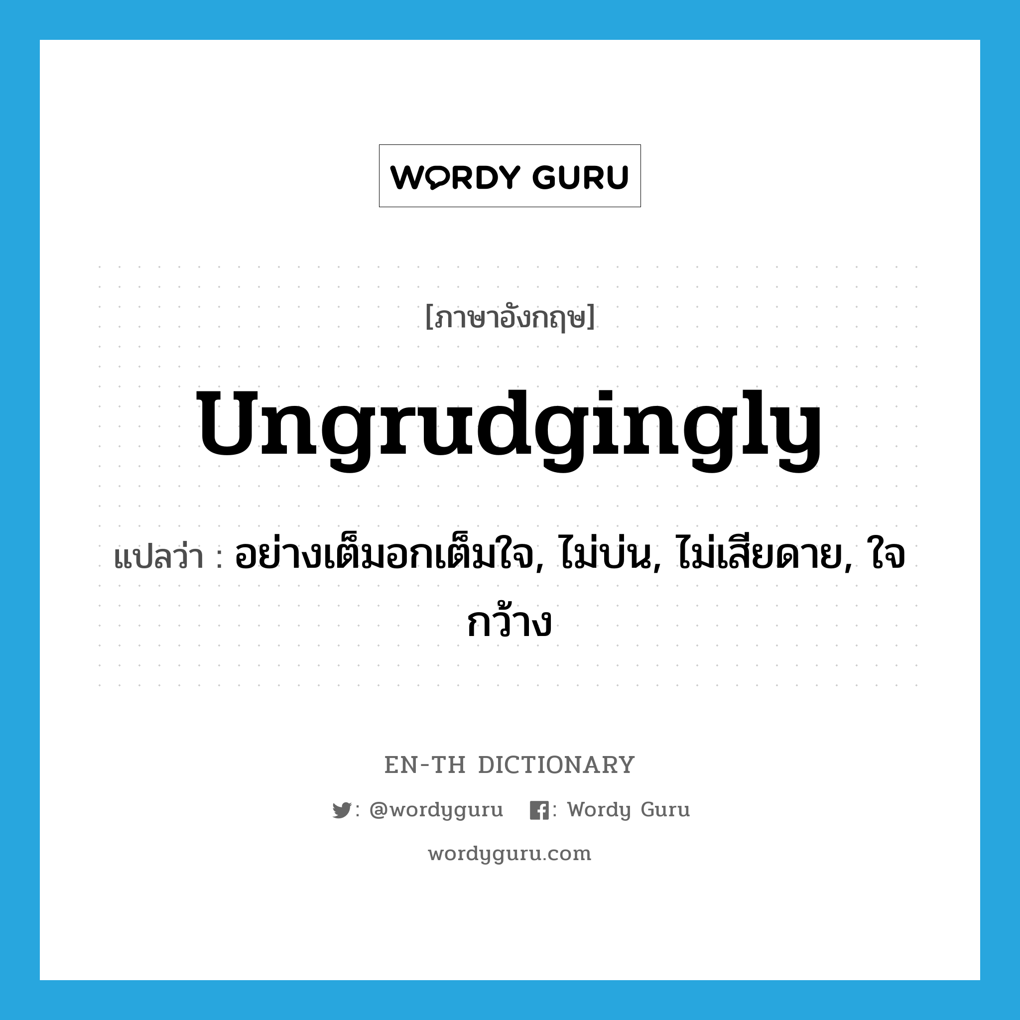 ungrudgingly แปลว่า?, คำศัพท์ภาษาอังกฤษ ungrudgingly แปลว่า อย่างเต็มอกเต็มใจ, ไม่บ่น, ไม่เสียดาย, ใจกว้าง ประเภท ADV หมวด ADV