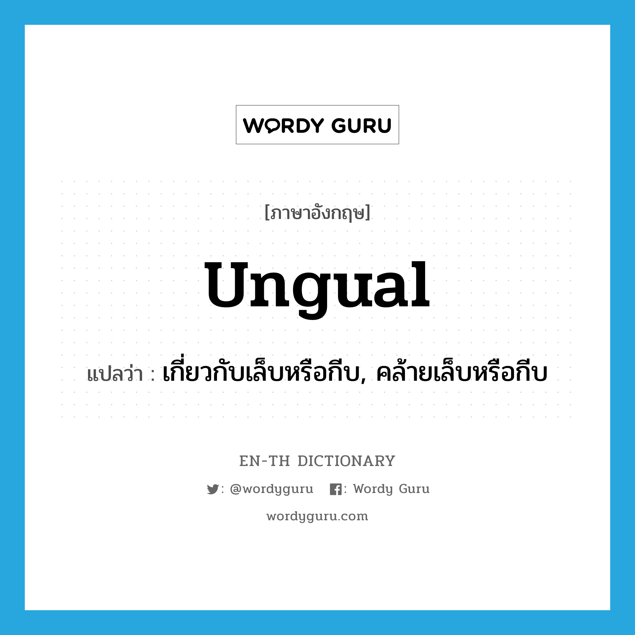 ungual แปลว่า?, คำศัพท์ภาษาอังกฤษ ungual แปลว่า เกี่ยวกับเล็บหรือกีบ, คล้ายเล็บหรือกีบ ประเภท ADJ หมวด ADJ