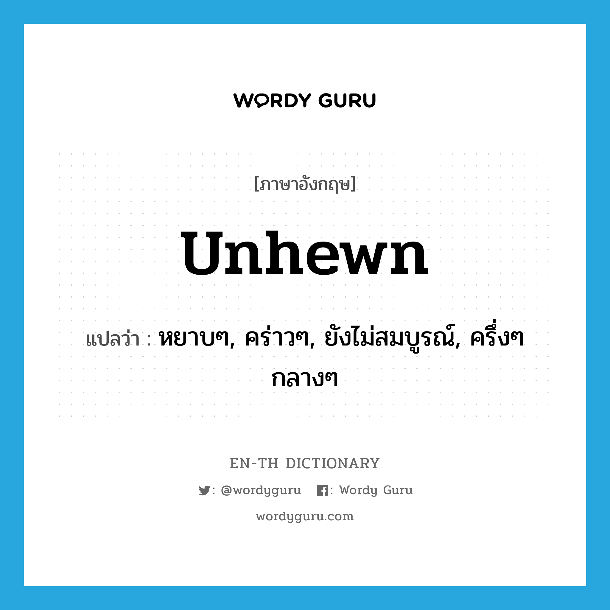 unhewn แปลว่า?, คำศัพท์ภาษาอังกฤษ unhewn แปลว่า หยาบๆ, คร่าวๆ, ยังไม่สมบูรณ์, ครึ่งๆ กลางๆ ประเภท ADJ หมวด ADJ