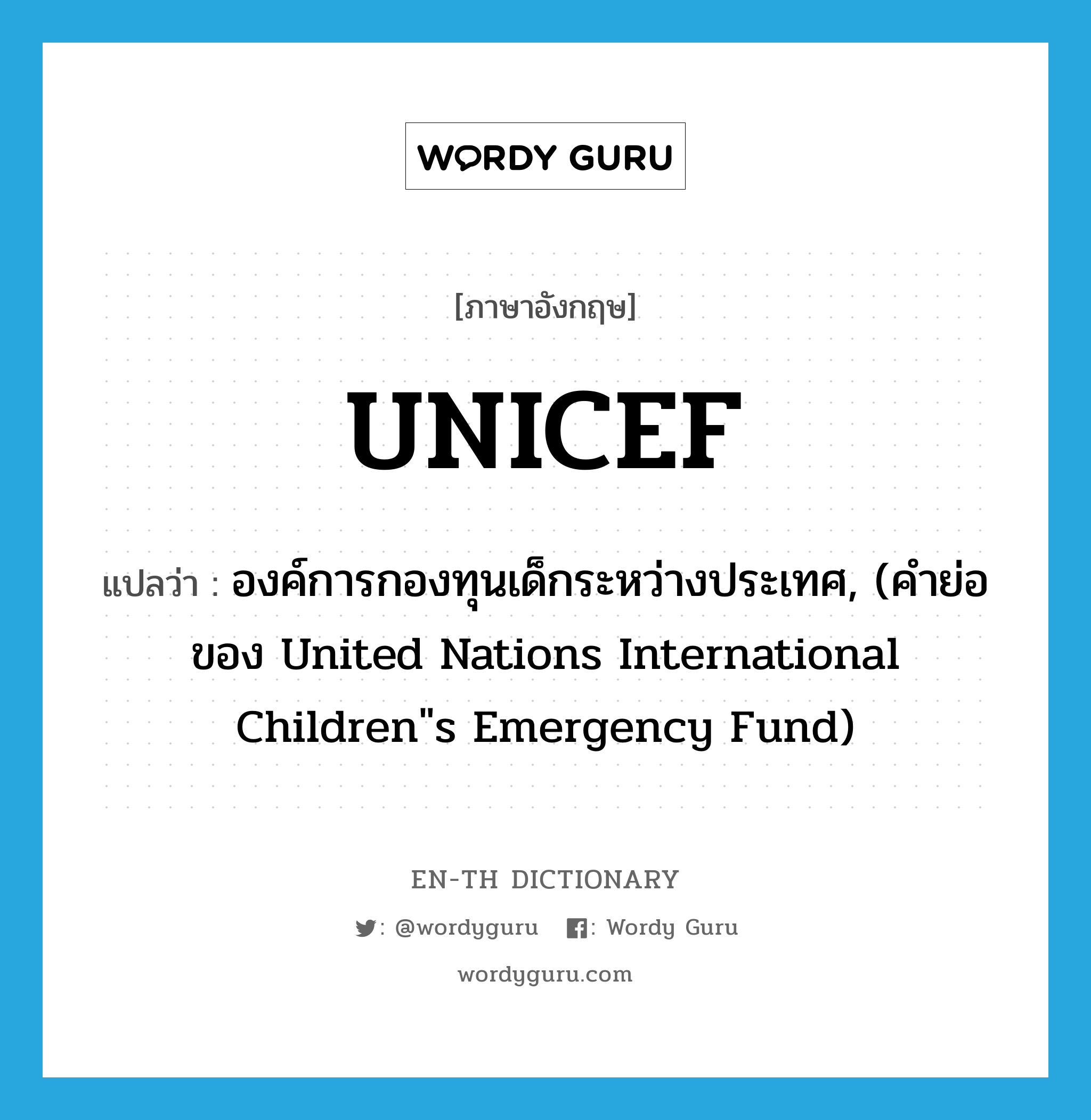 UNICEF แปลว่า?, คำศัพท์ภาษาอังกฤษ UNICEF แปลว่า องค์การกองทุนเด็กระหว่างประเทศ, (คำย่อของ United Nations International Children&#34;s Emergency Fund) ประเภท ABBR หมวด ABBR